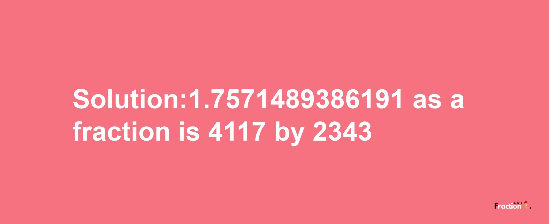 Solution:1.7571489386191 as a fraction is 4117/2343