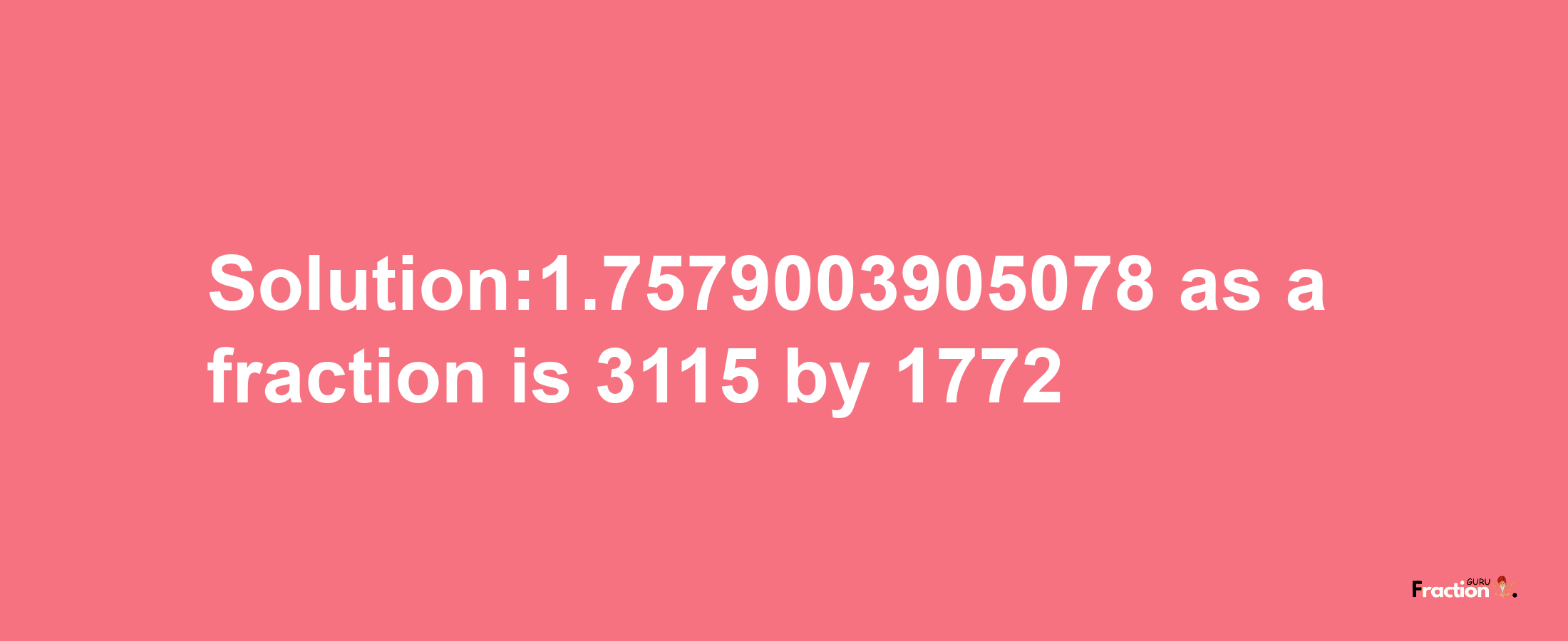 Solution:1.7579003905078 as a fraction is 3115/1772