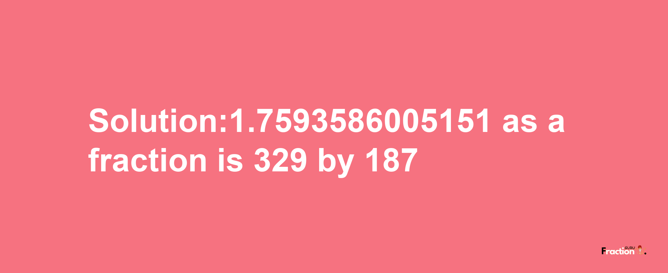 Solution:1.7593586005151 as a fraction is 329/187