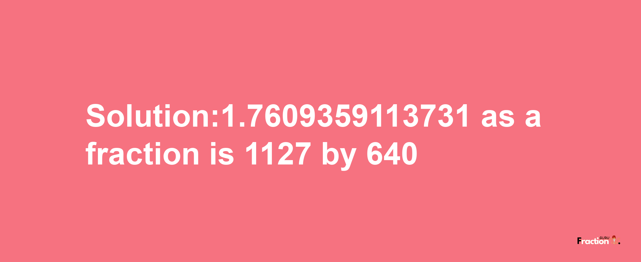 Solution:1.7609359113731 as a fraction is 1127/640