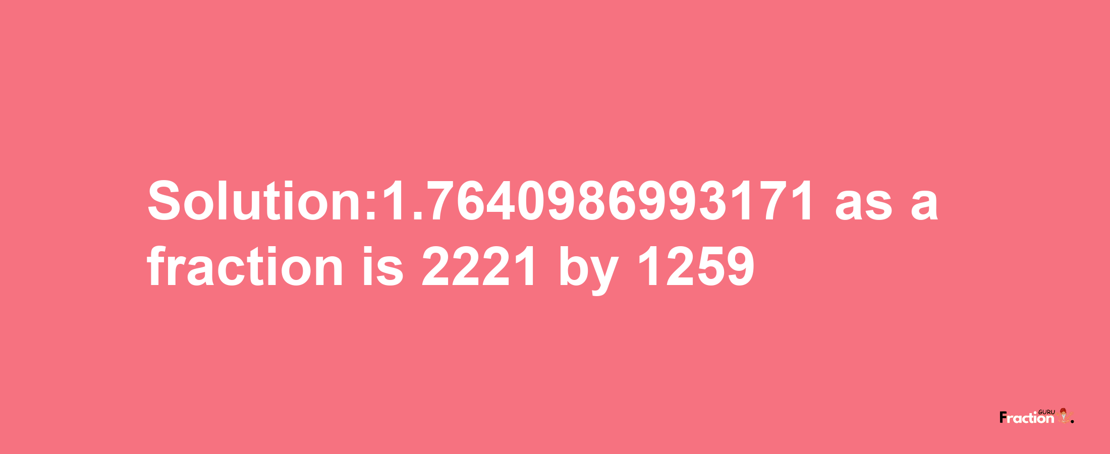 Solution:1.7640986993171 as a fraction is 2221/1259