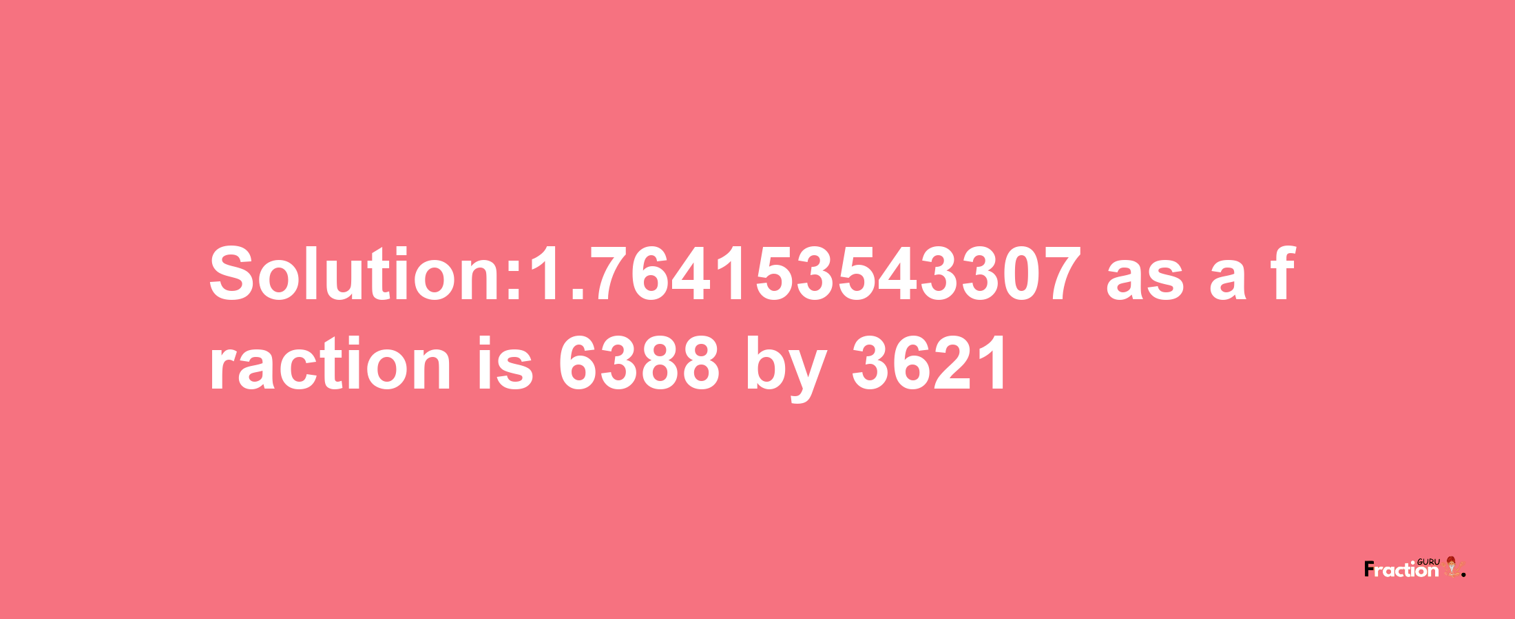 Solution:1.764153543307 as a fraction is 6388/3621