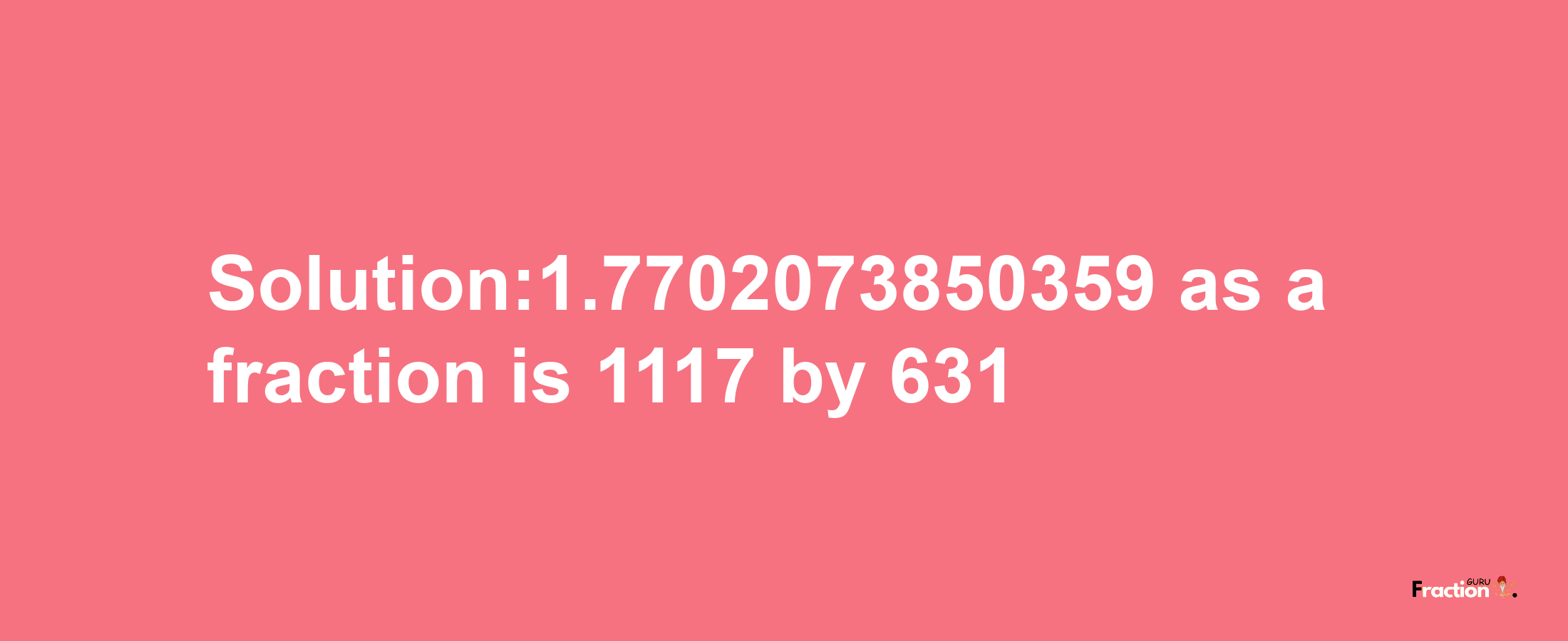 Solution:1.7702073850359 as a fraction is 1117/631