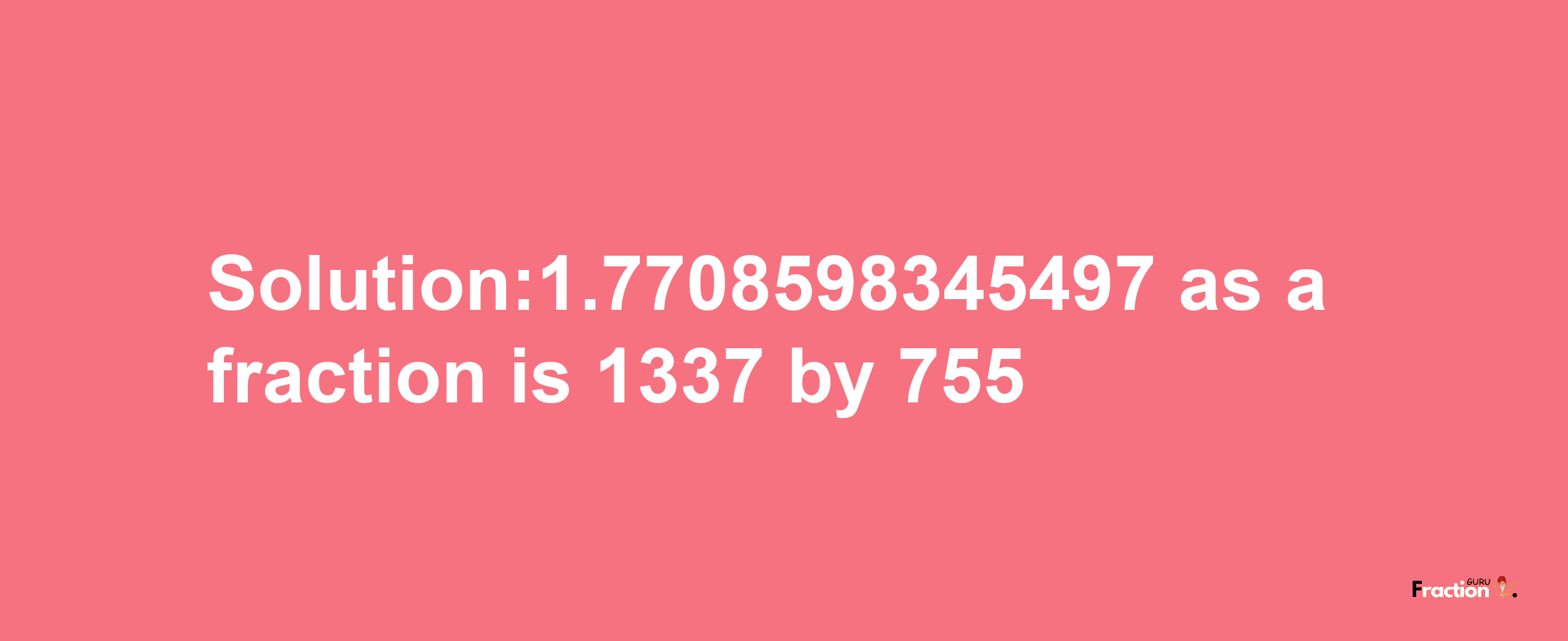 Solution:1.7708598345497 as a fraction is 1337/755