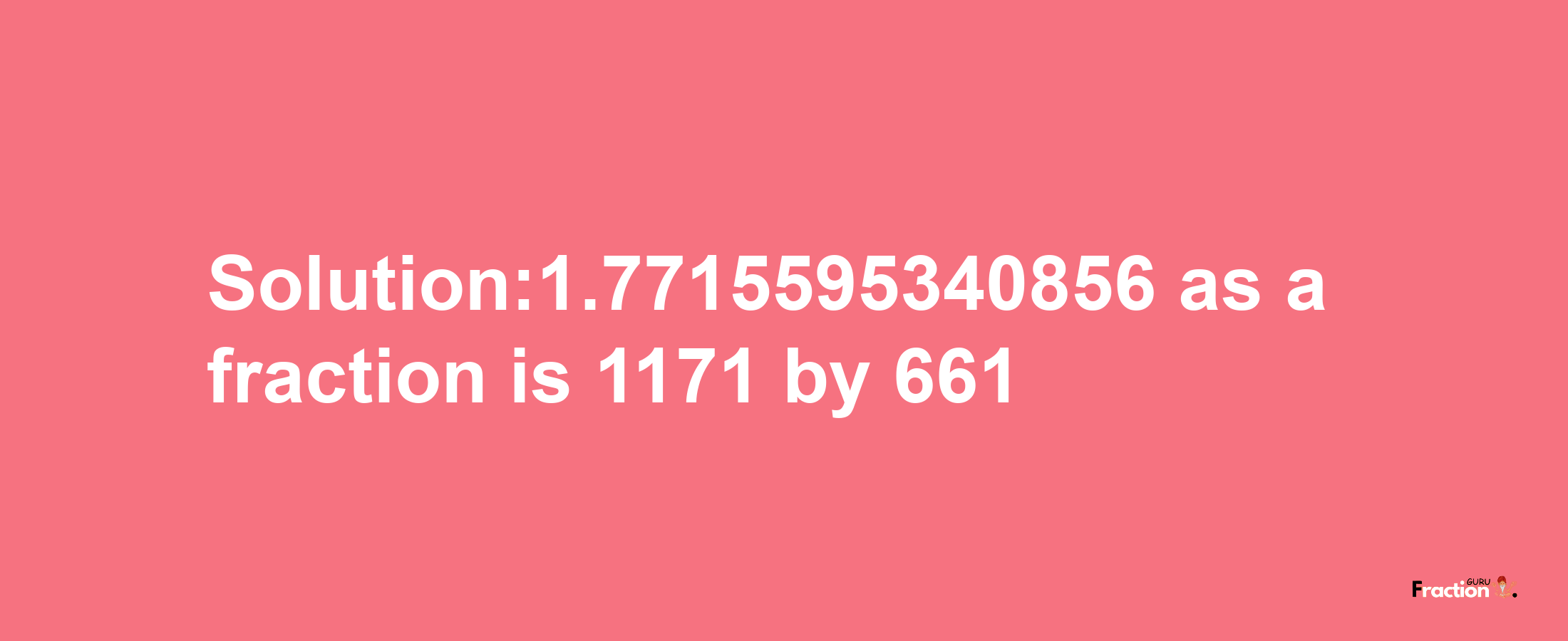 Solution:1.7715595340856 as a fraction is 1171/661