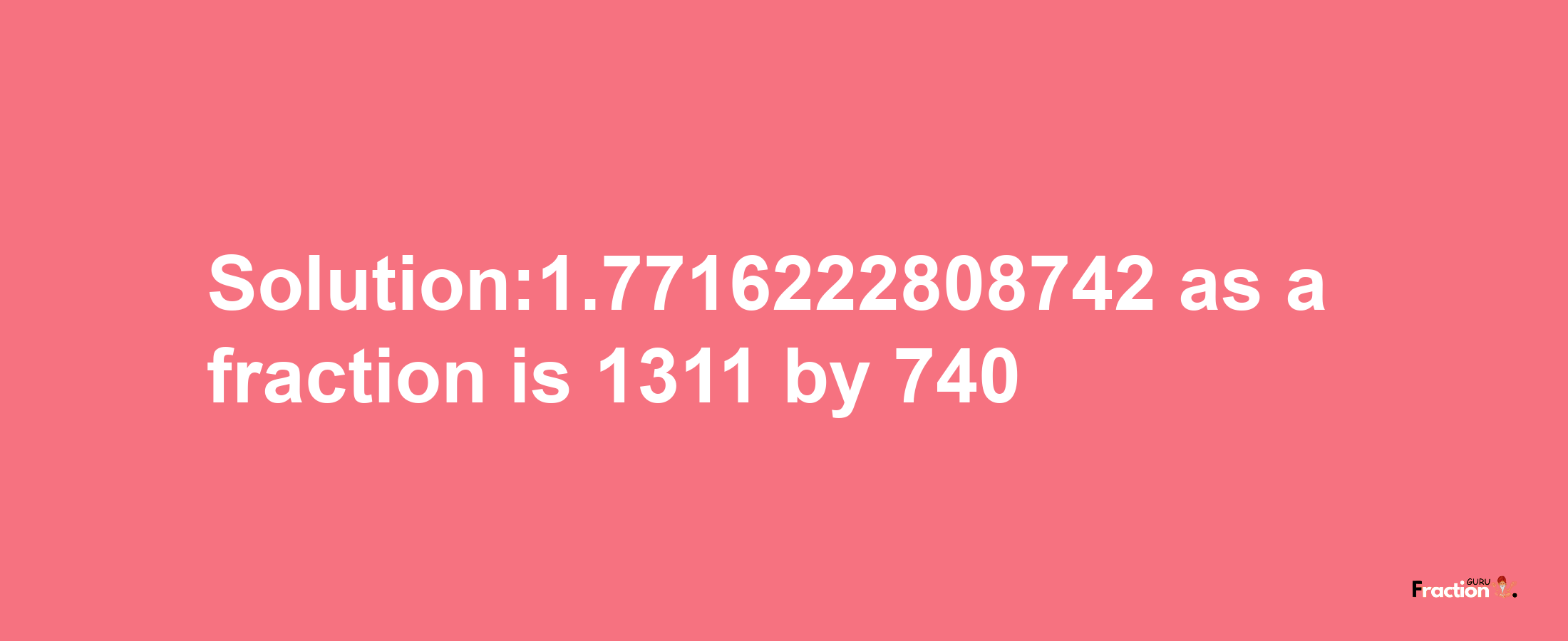 Solution:1.7716222808742 as a fraction is 1311/740