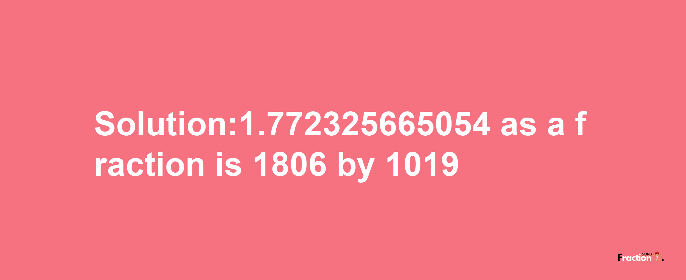 Solution:1.772325665054 as a fraction is 1806/1019