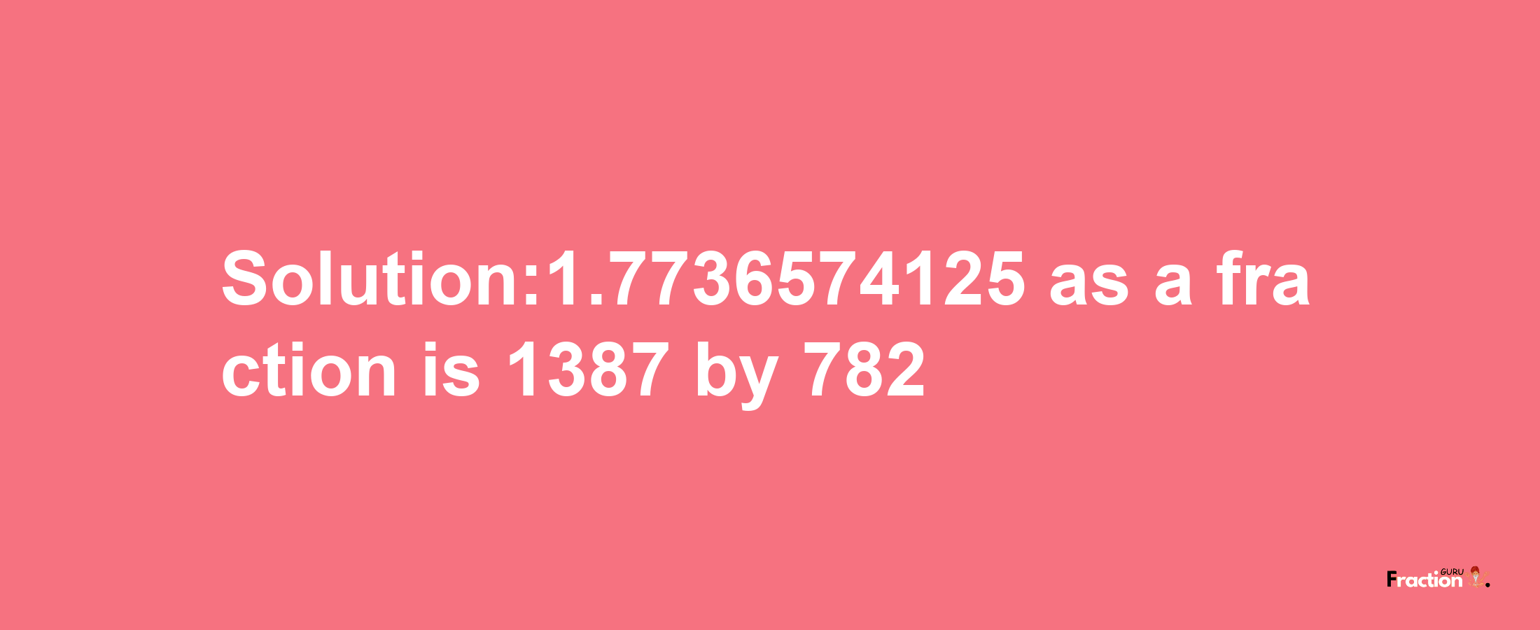 Solution:1.7736574125 as a fraction is 1387/782