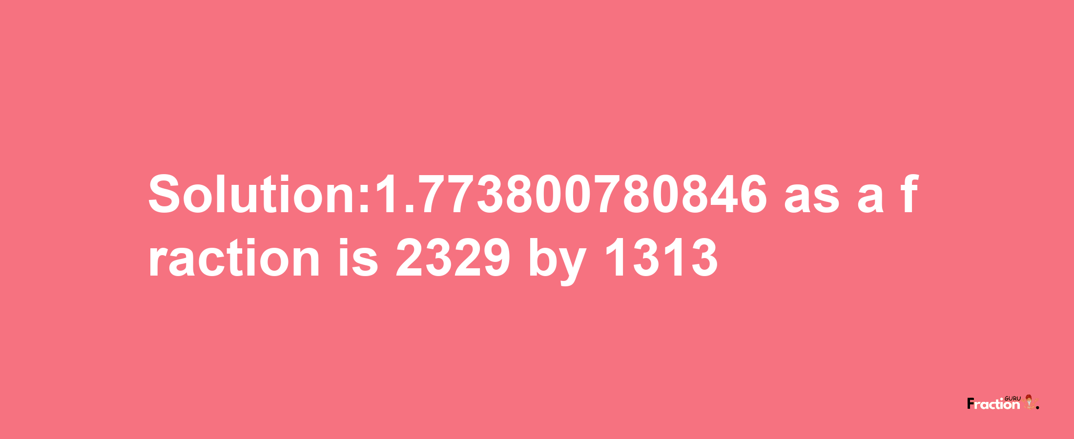 Solution:1.773800780846 as a fraction is 2329/1313