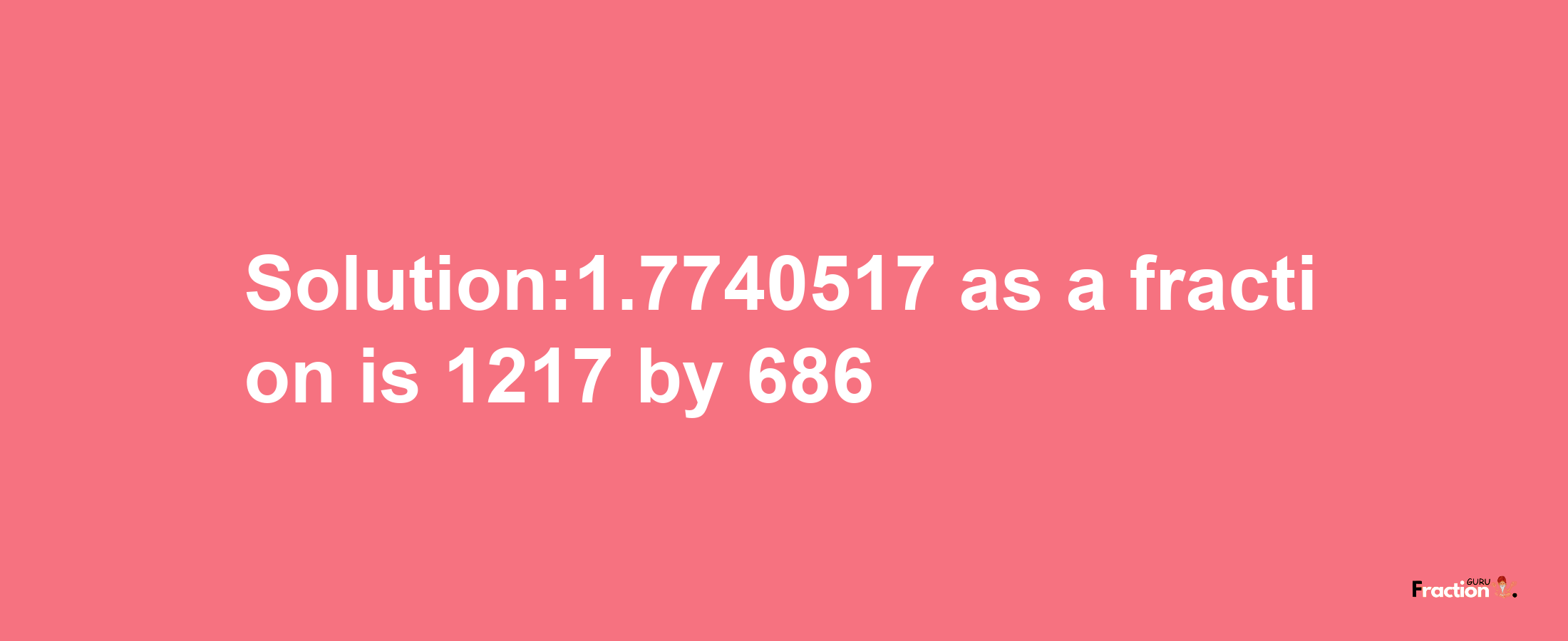 Solution:1.7740517 as a fraction is 1217/686