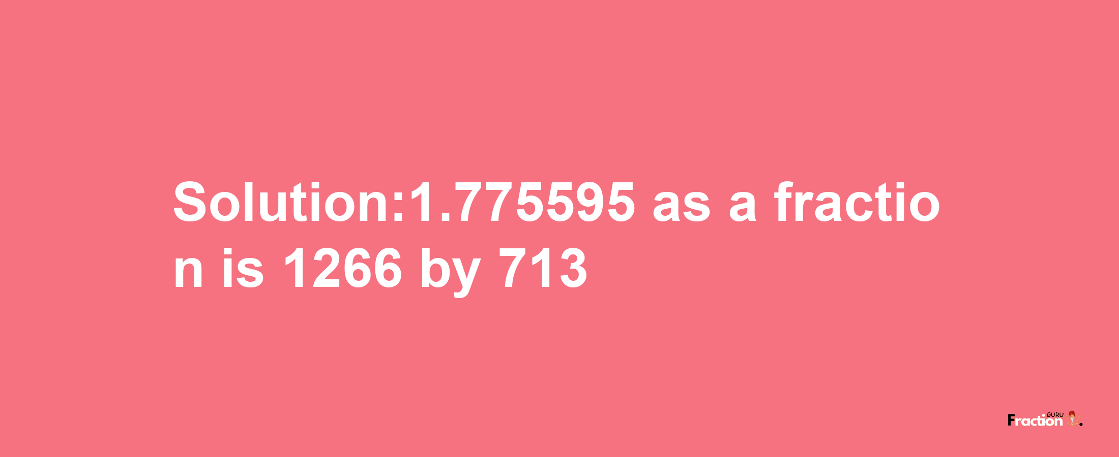 Solution:1.775595 as a fraction is 1266/713