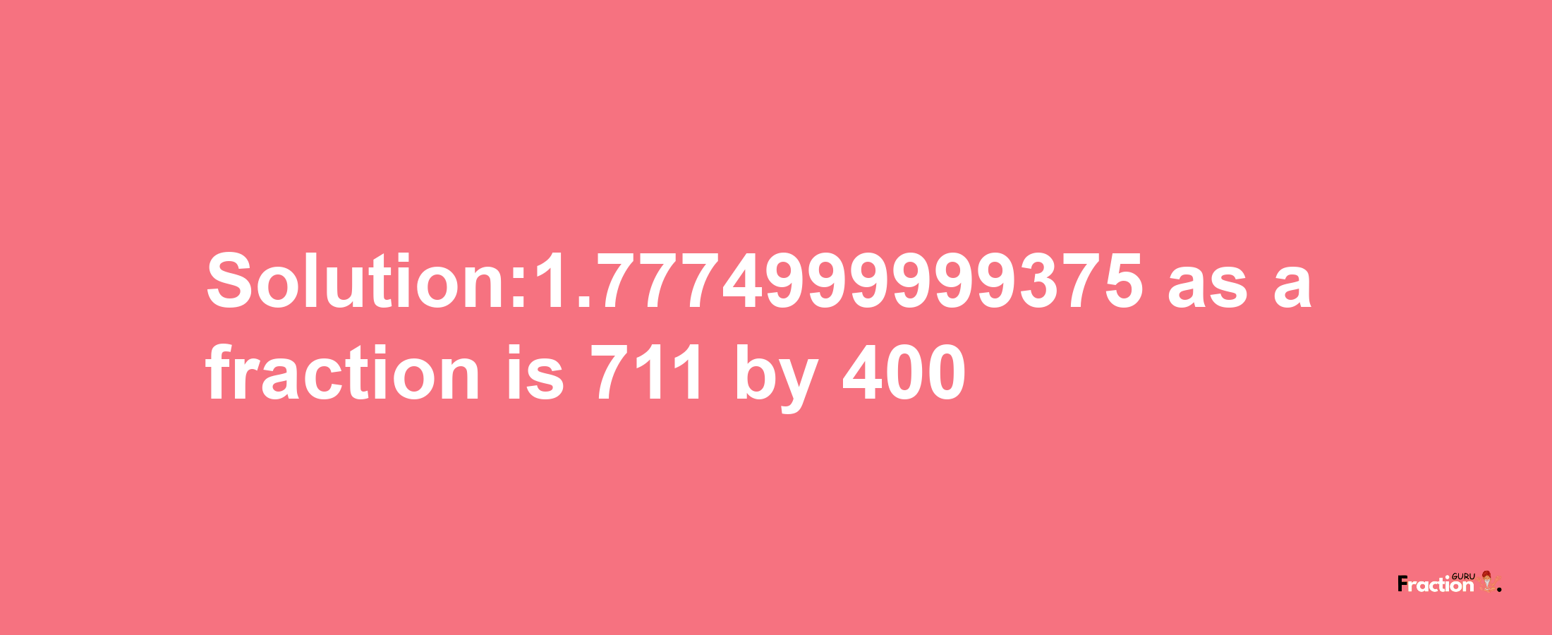 Solution:1.7774999999375 as a fraction is 711/400