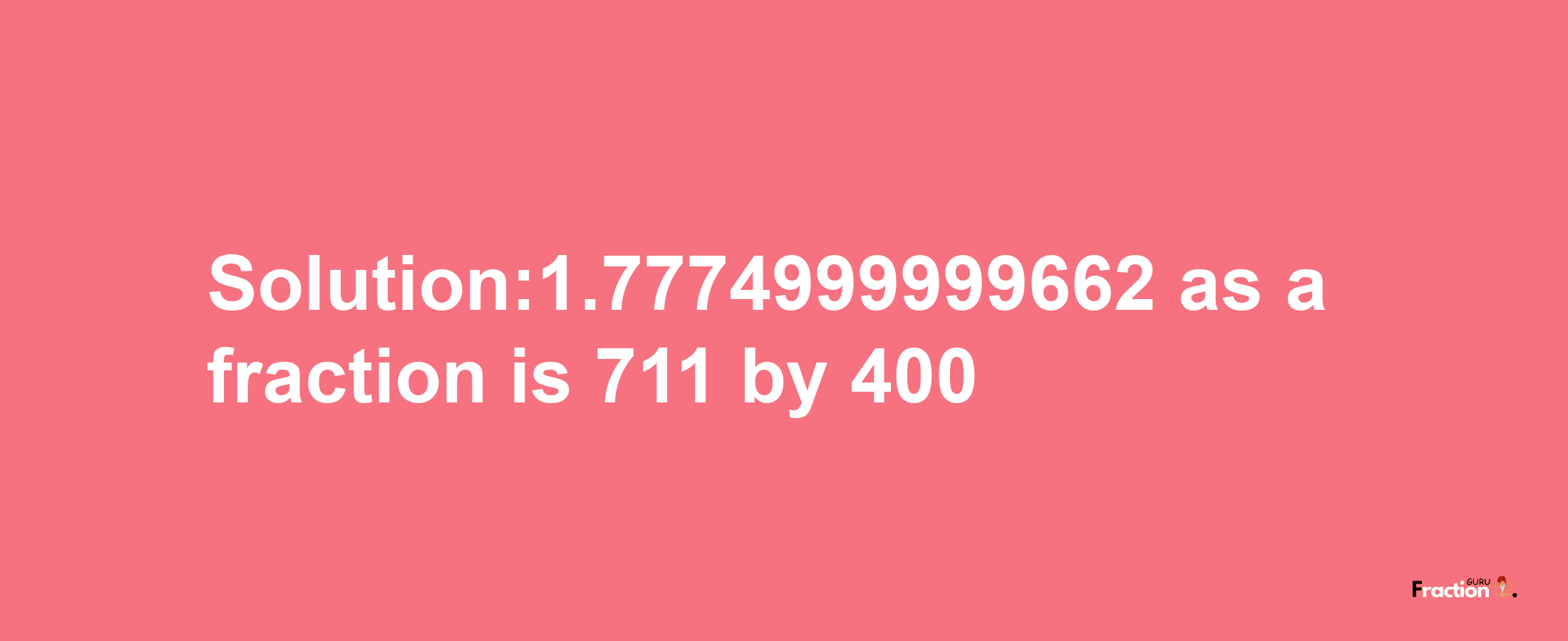 Solution:1.7774999999662 as a fraction is 711/400