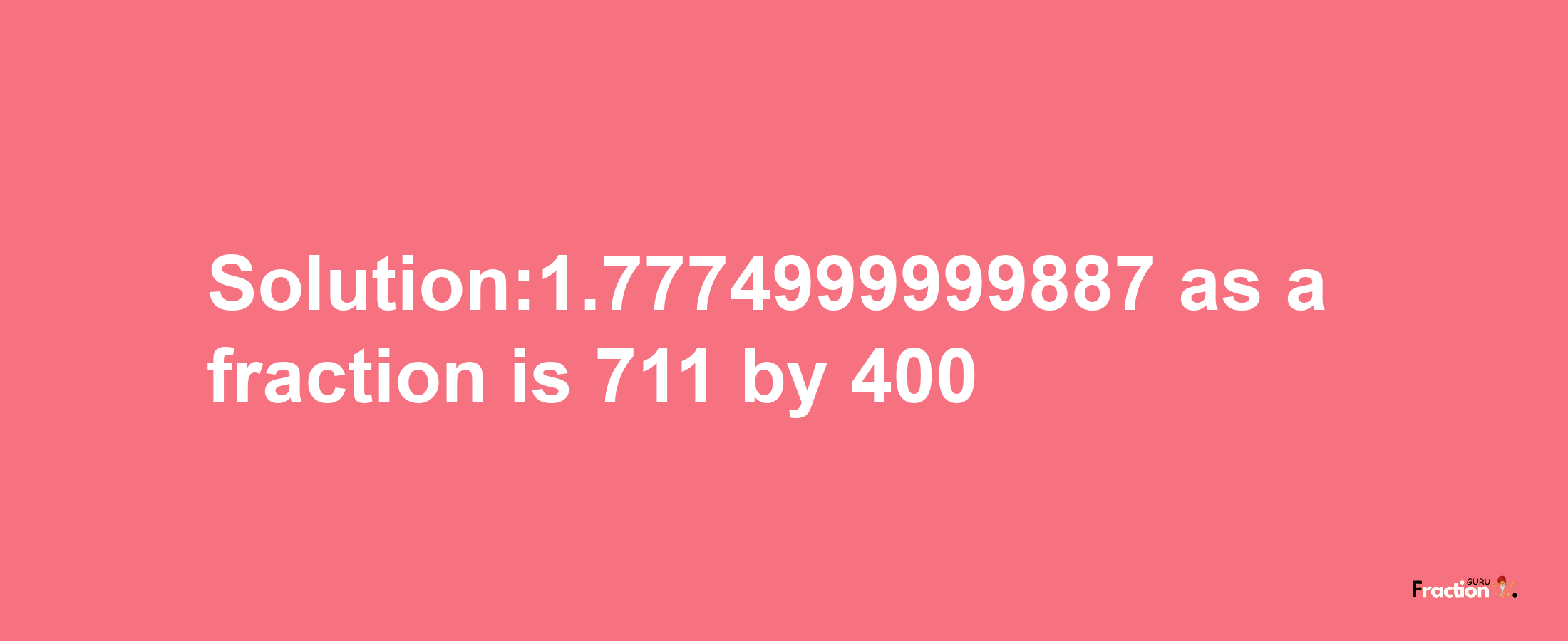 Solution:1.7774999999887 as a fraction is 711/400