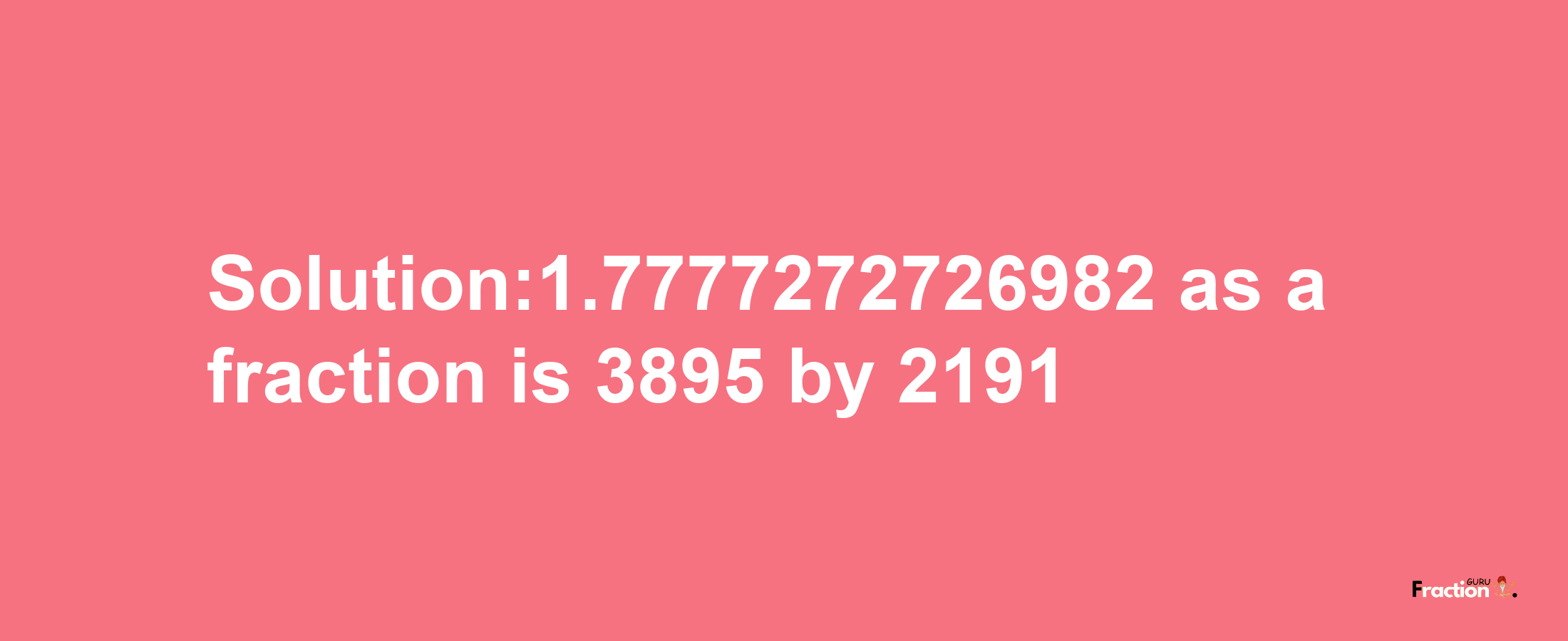 Solution:1.7777272726982 as a fraction is 3895/2191