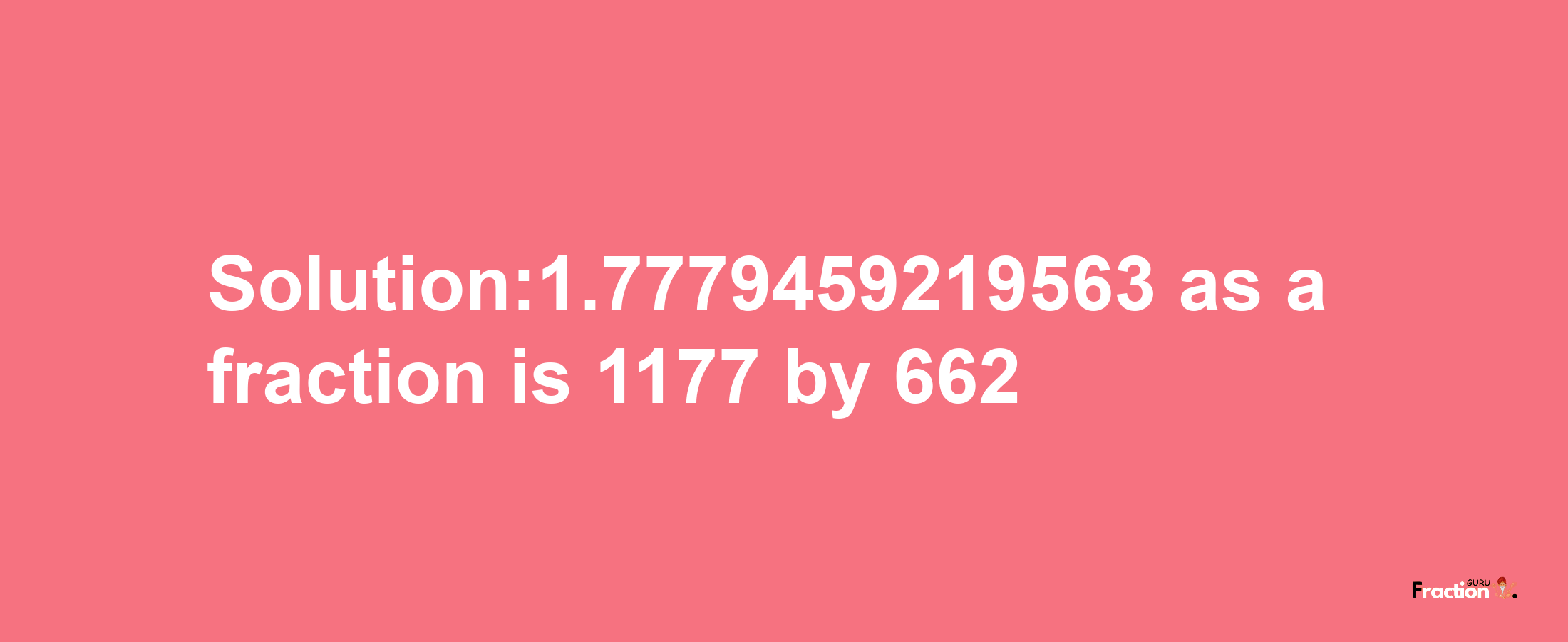 Solution:1.7779459219563 as a fraction is 1177/662