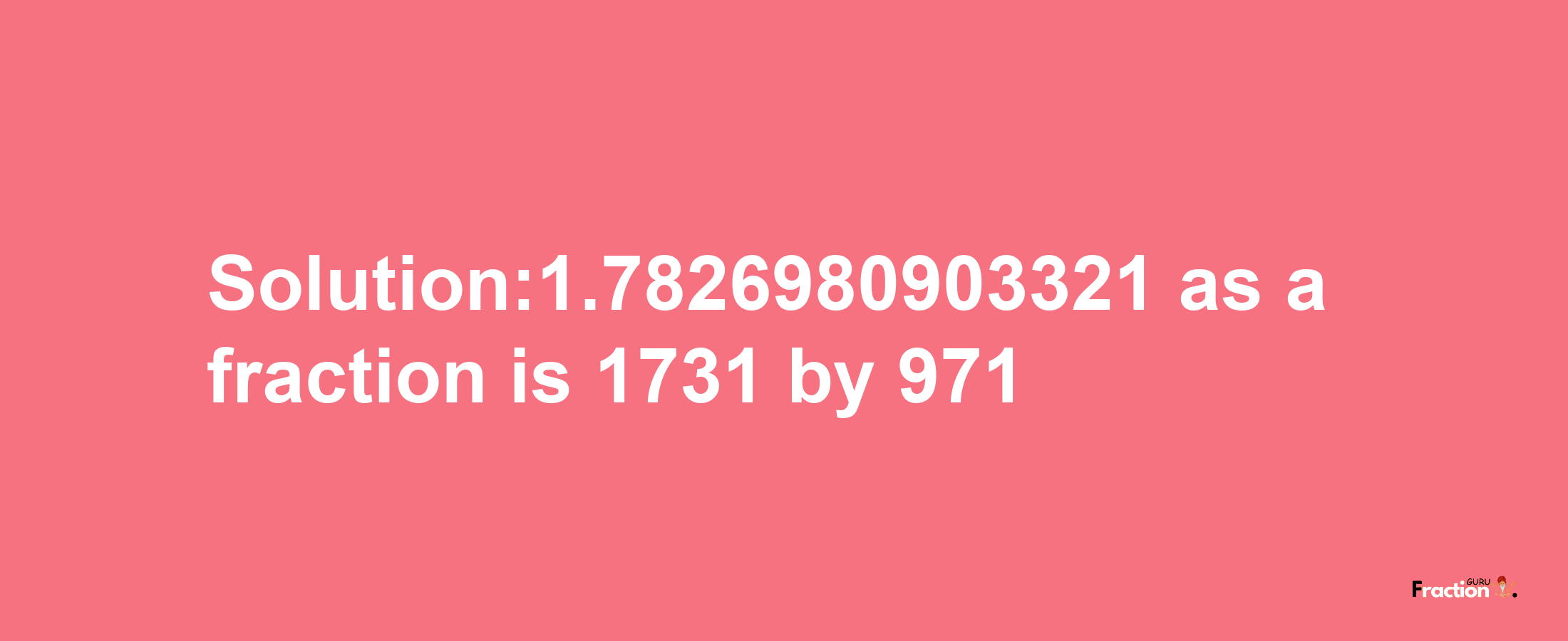 Solution:1.7826980903321 as a fraction is 1731/971