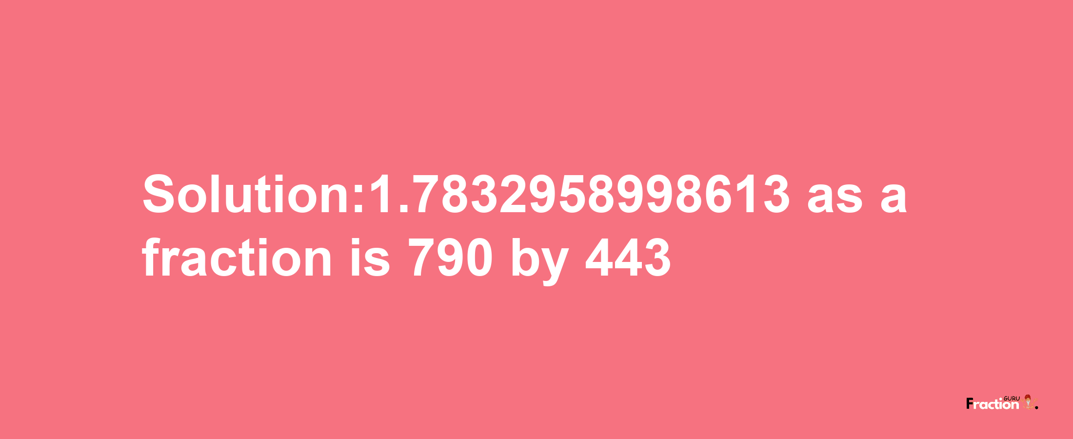 Solution:1.7832958998613 as a fraction is 790/443