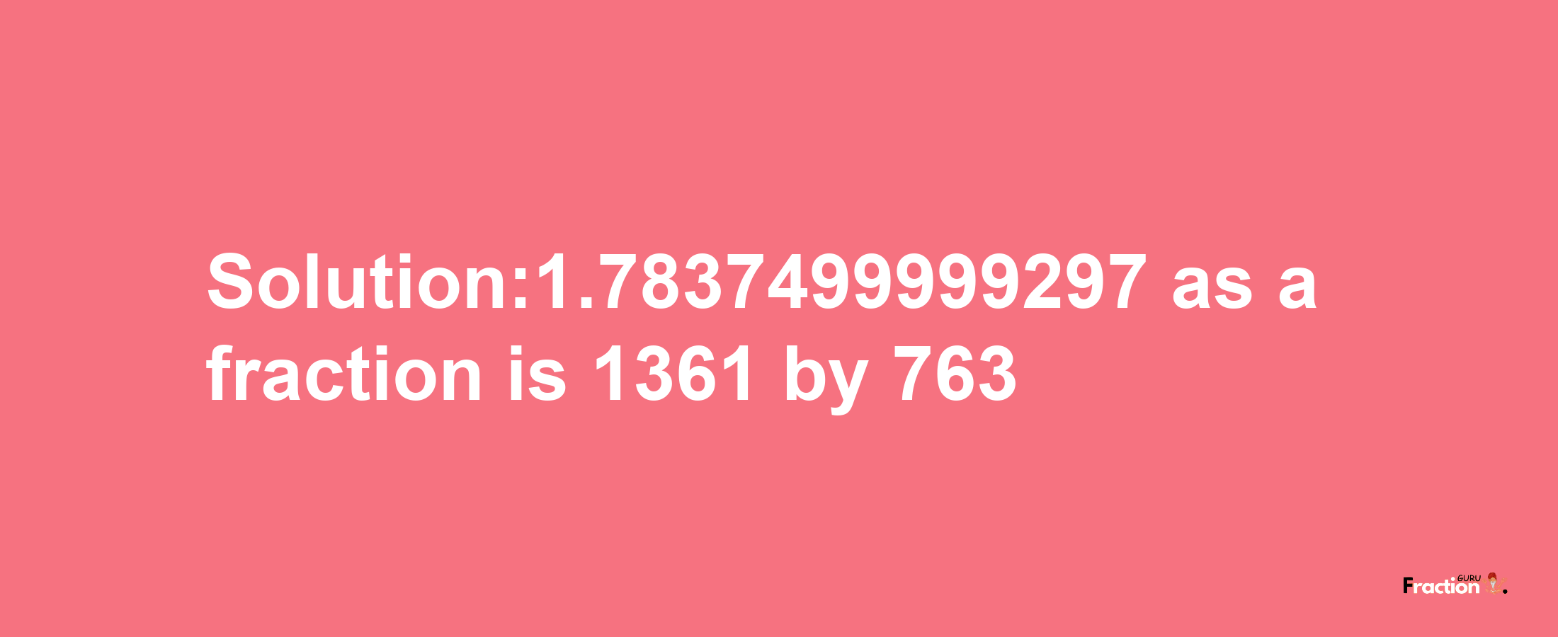 Solution:1.7837499999297 as a fraction is 1361/763