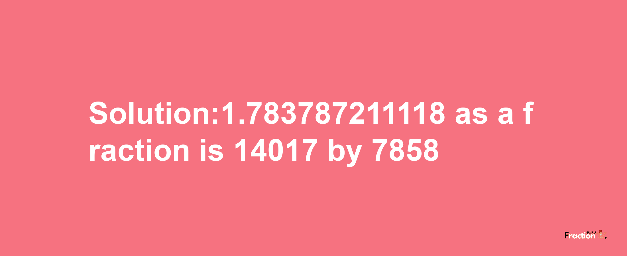 Solution:1.783787211118 as a fraction is 14017/7858