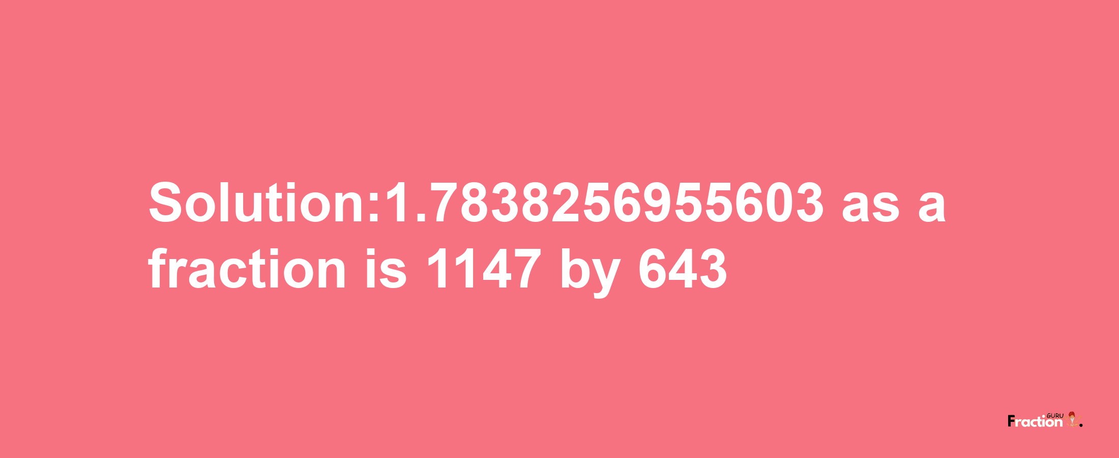 Solution:1.7838256955603 as a fraction is 1147/643