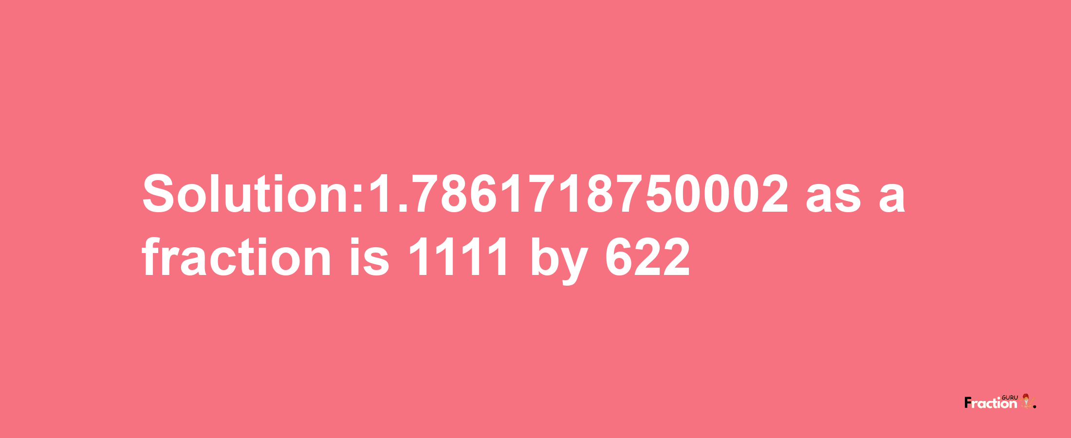 Solution:1.7861718750002 as a fraction is 1111/622