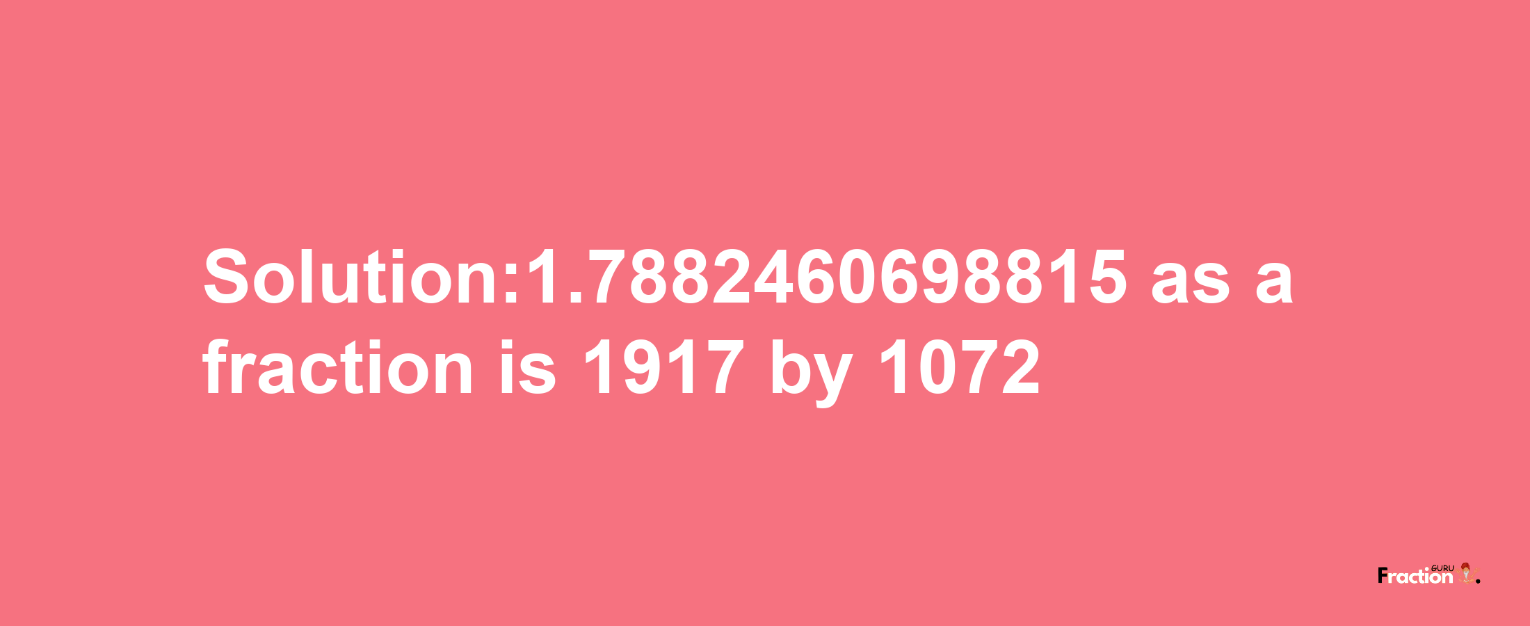 Solution:1.7882460698815 as a fraction is 1917/1072