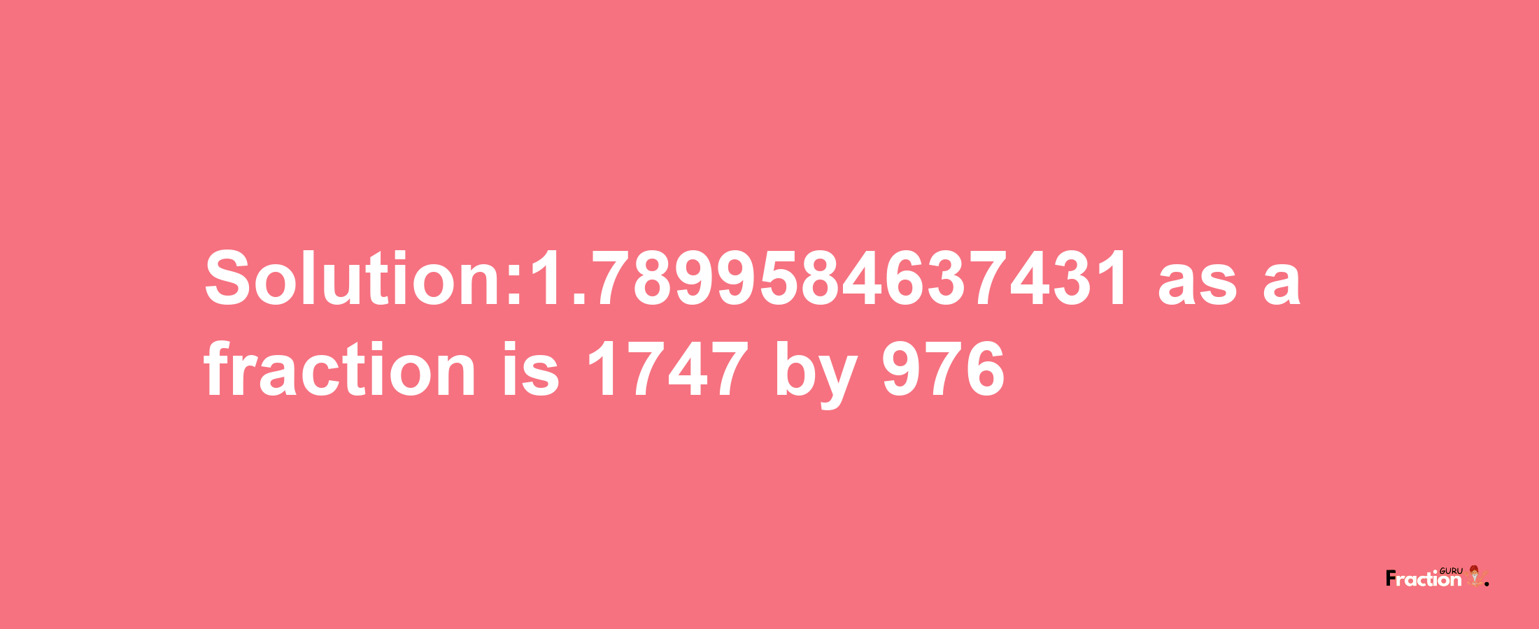 Solution:1.7899584637431 as a fraction is 1747/976