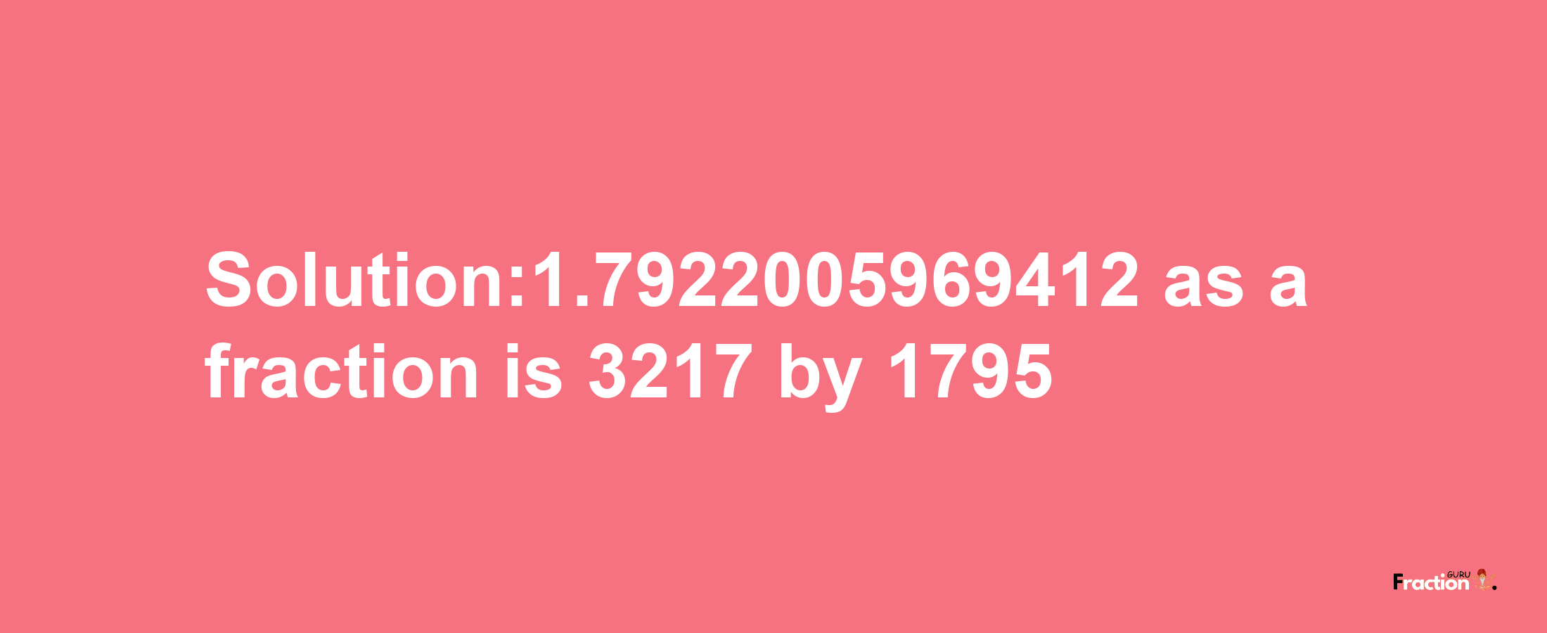 Solution:1.7922005969412 as a fraction is 3217/1795