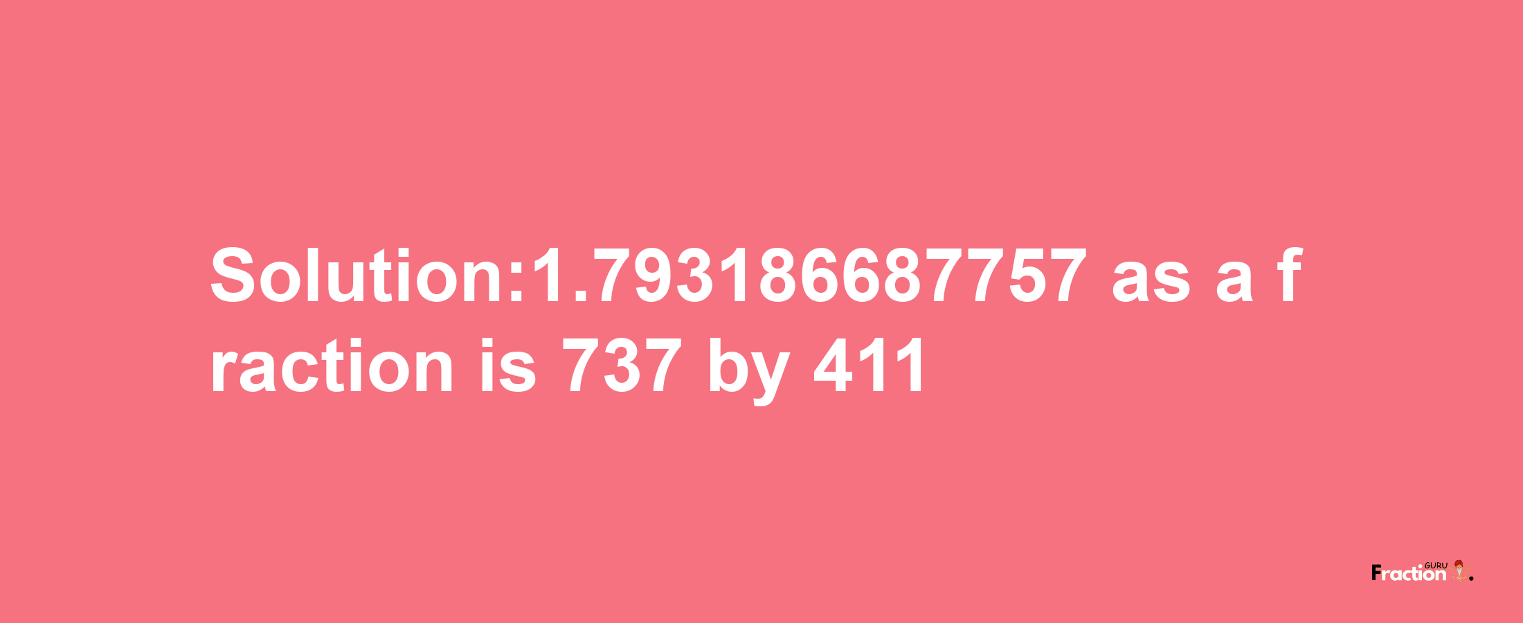 Solution:1.793186687757 as a fraction is 737/411