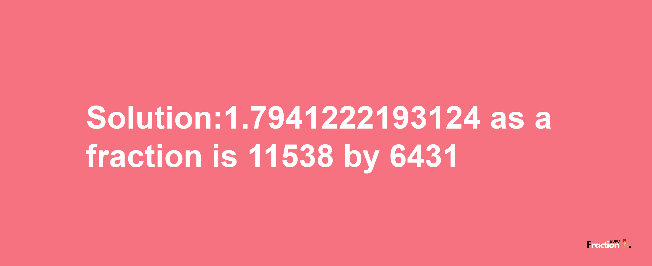 Solution:1.7941222193124 as a fraction is 11538/6431