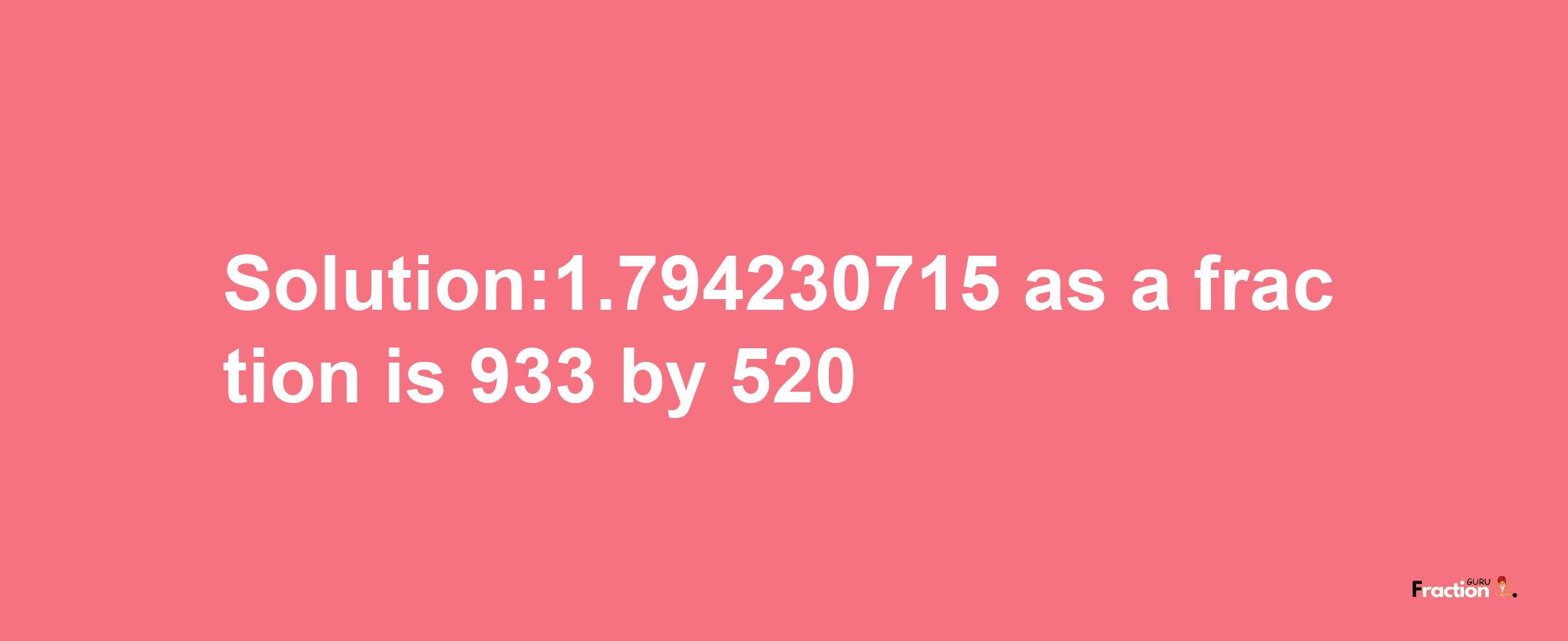 Solution:1.794230715 as a fraction is 933/520