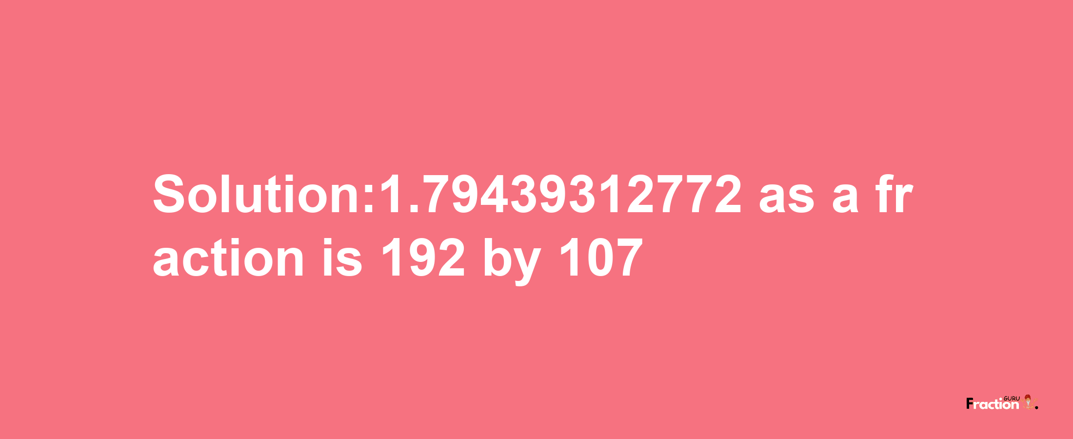 Solution:1.79439312772 as a fraction is 192/107