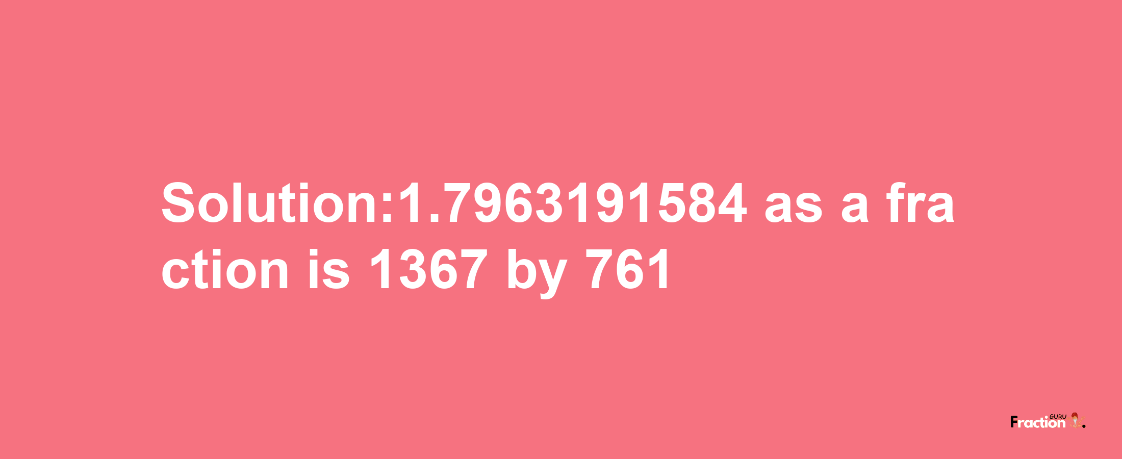 Solution:1.7963191584 as a fraction is 1367/761