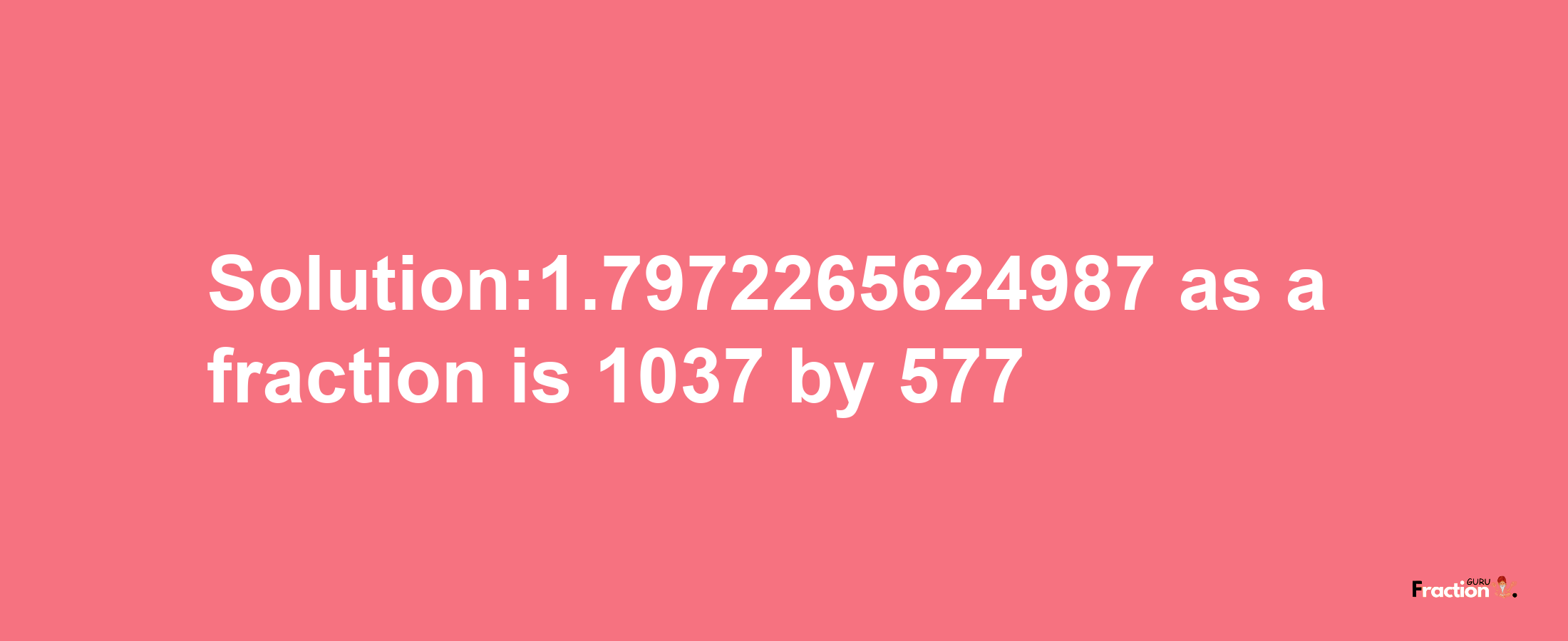 Solution:1.7972265624987 as a fraction is 1037/577