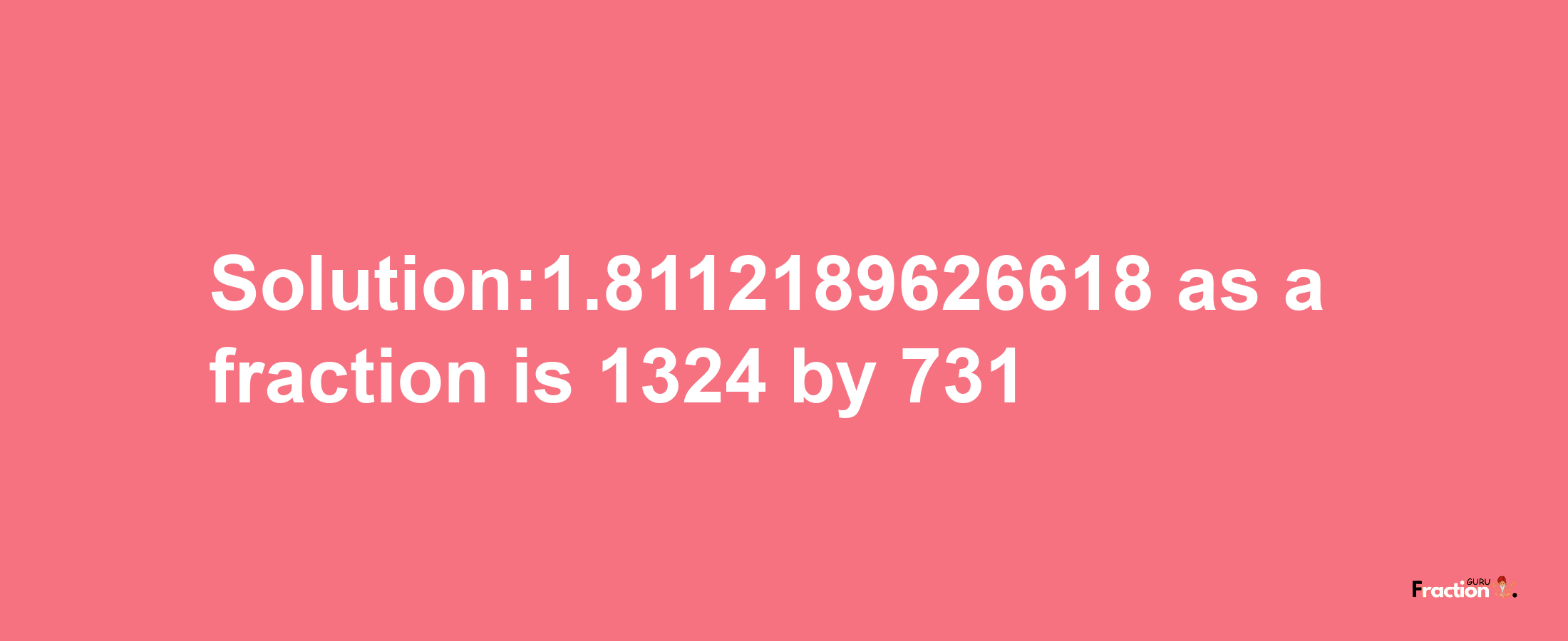 Solution:1.8112189626618 as a fraction is 1324/731