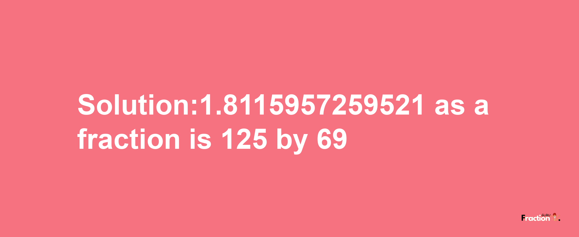 Solution:1.8115957259521 as a fraction is 125/69