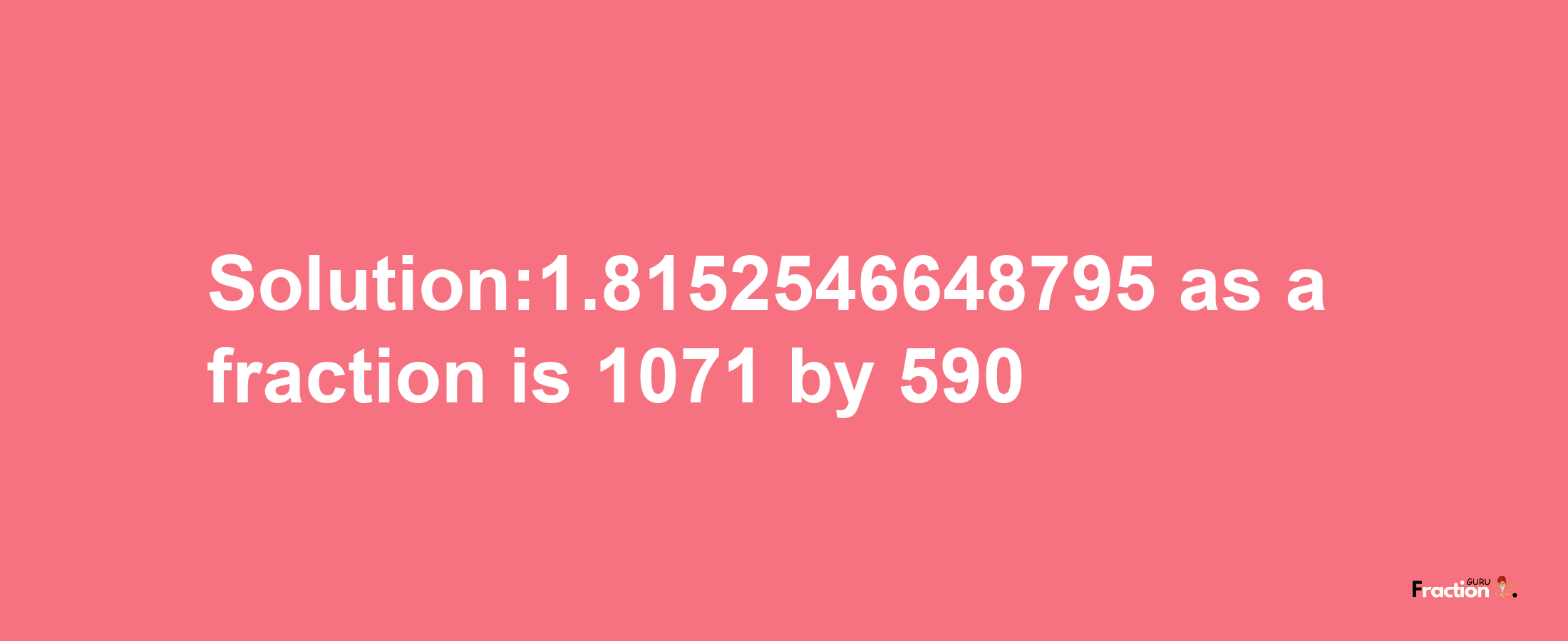 Solution:1.8152546648795 as a fraction is 1071/590