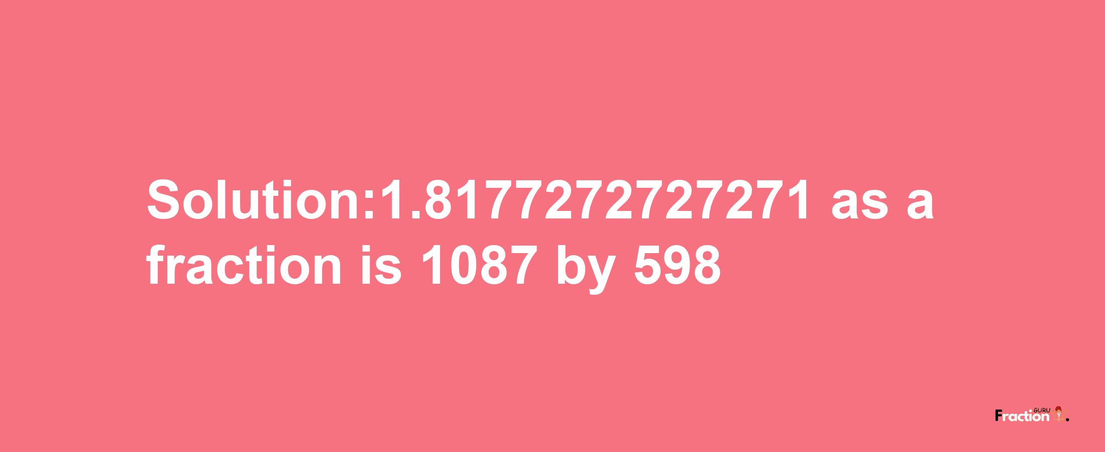 Solution:1.8177272727271 as a fraction is 1087/598