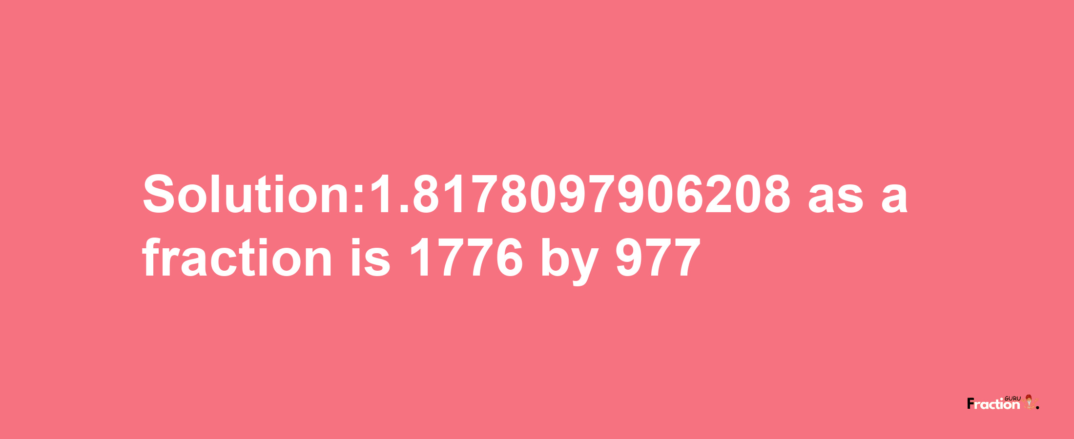 Solution:1.8178097906208 as a fraction is 1776/977