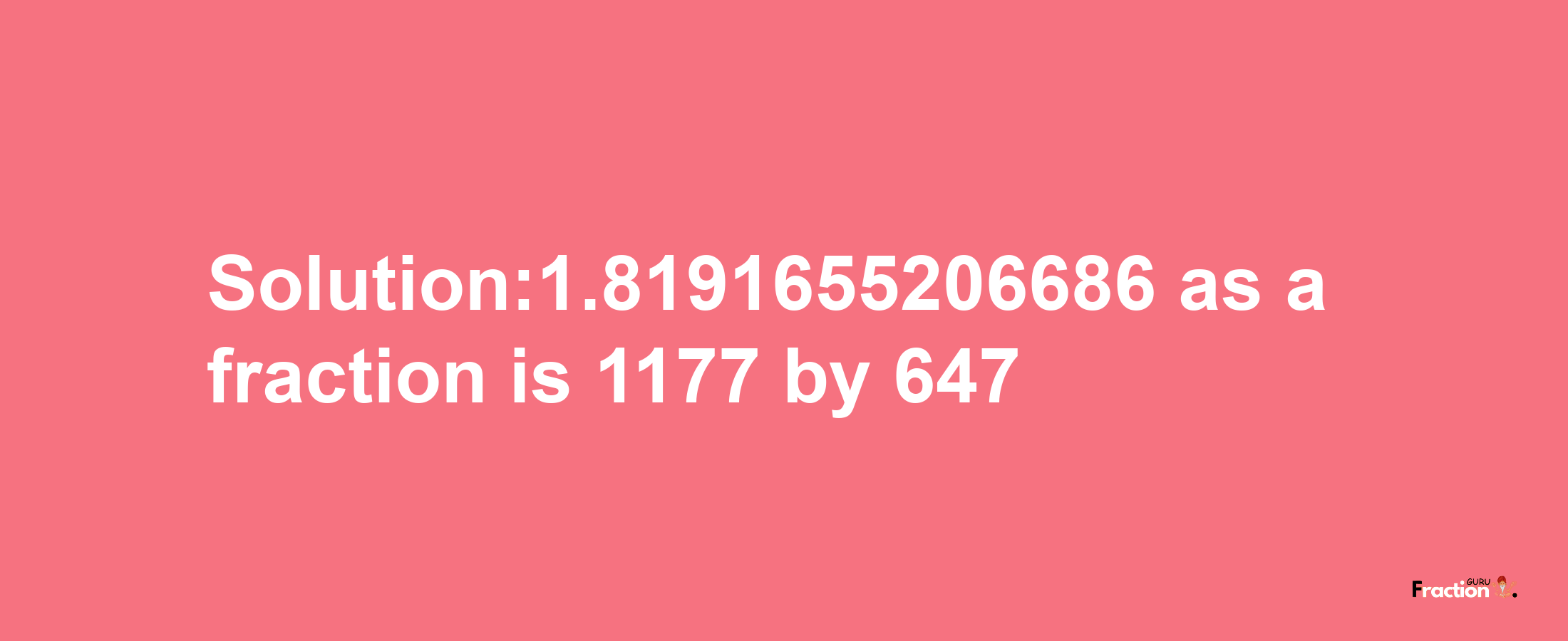 Solution:1.8191655206686 as a fraction is 1177/647