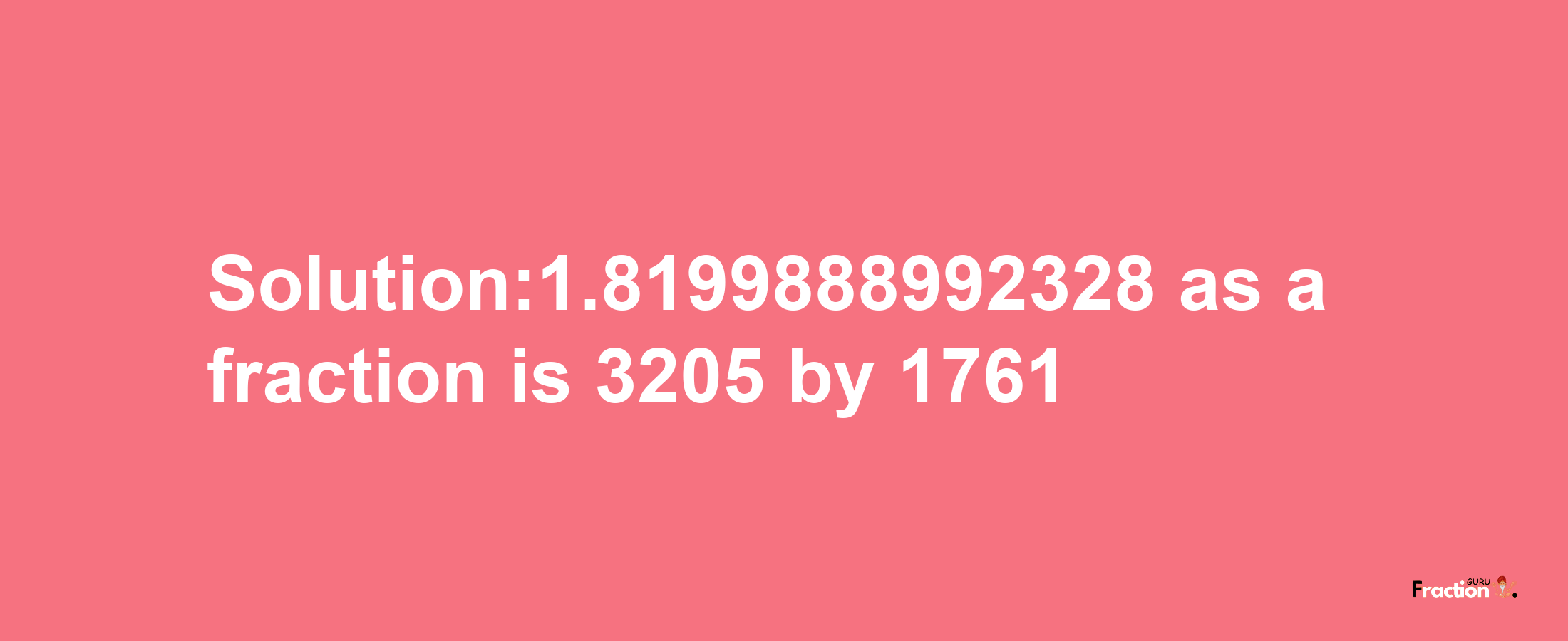 Solution:1.8199888992328 as a fraction is 3205/1761