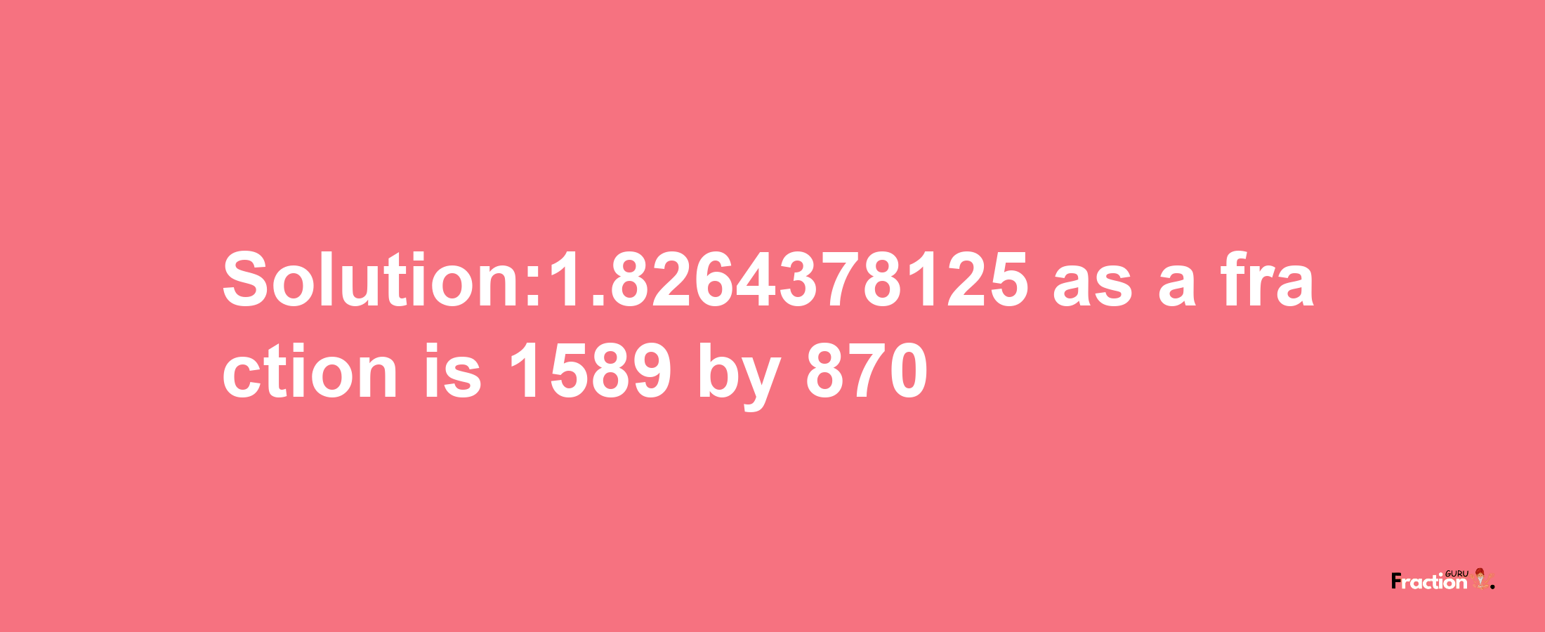 Solution:1.8264378125 as a fraction is 1589/870