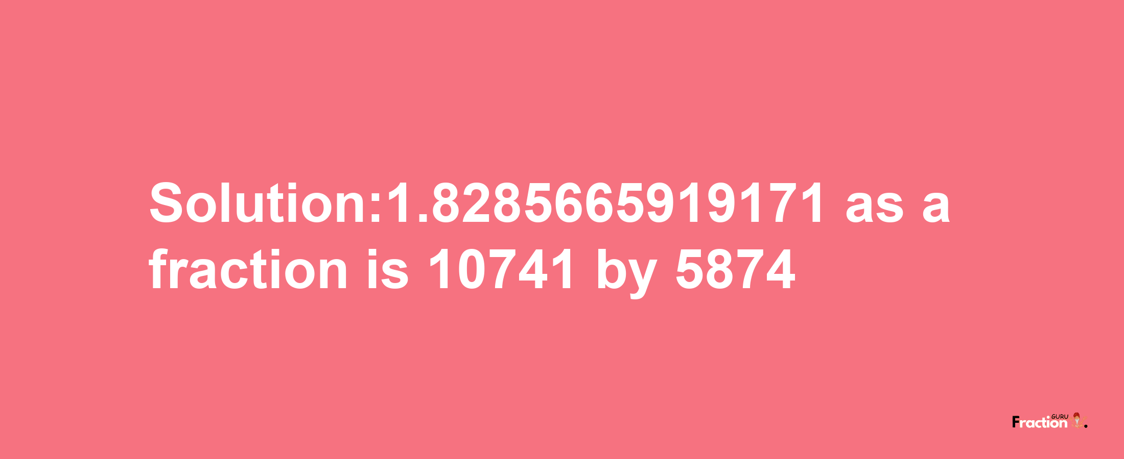 Solution:1.8285665919171 as a fraction is 10741/5874