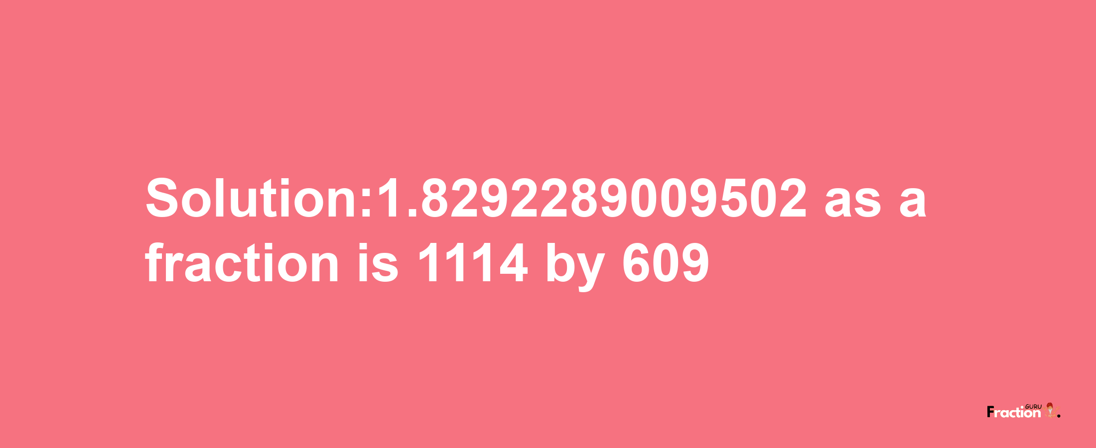 Solution:1.8292289009502 as a fraction is 1114/609