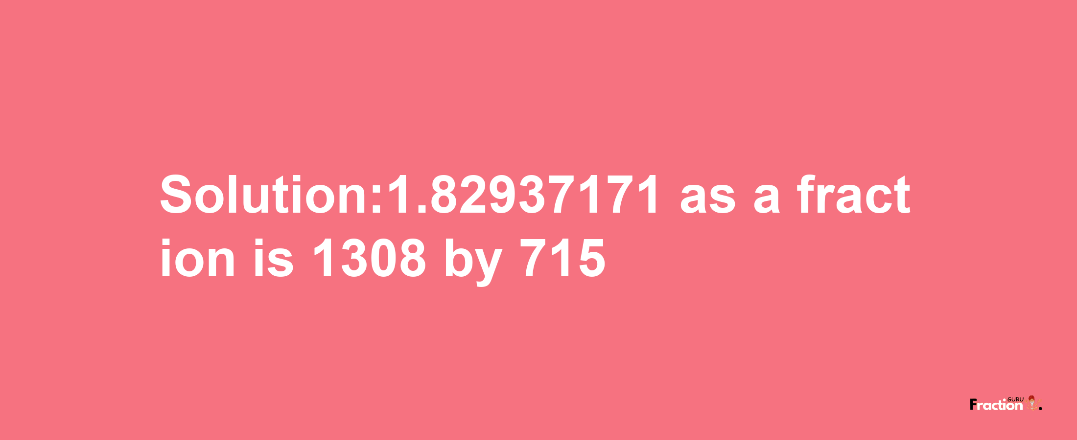 Solution:1.82937171 as a fraction is 1308/715