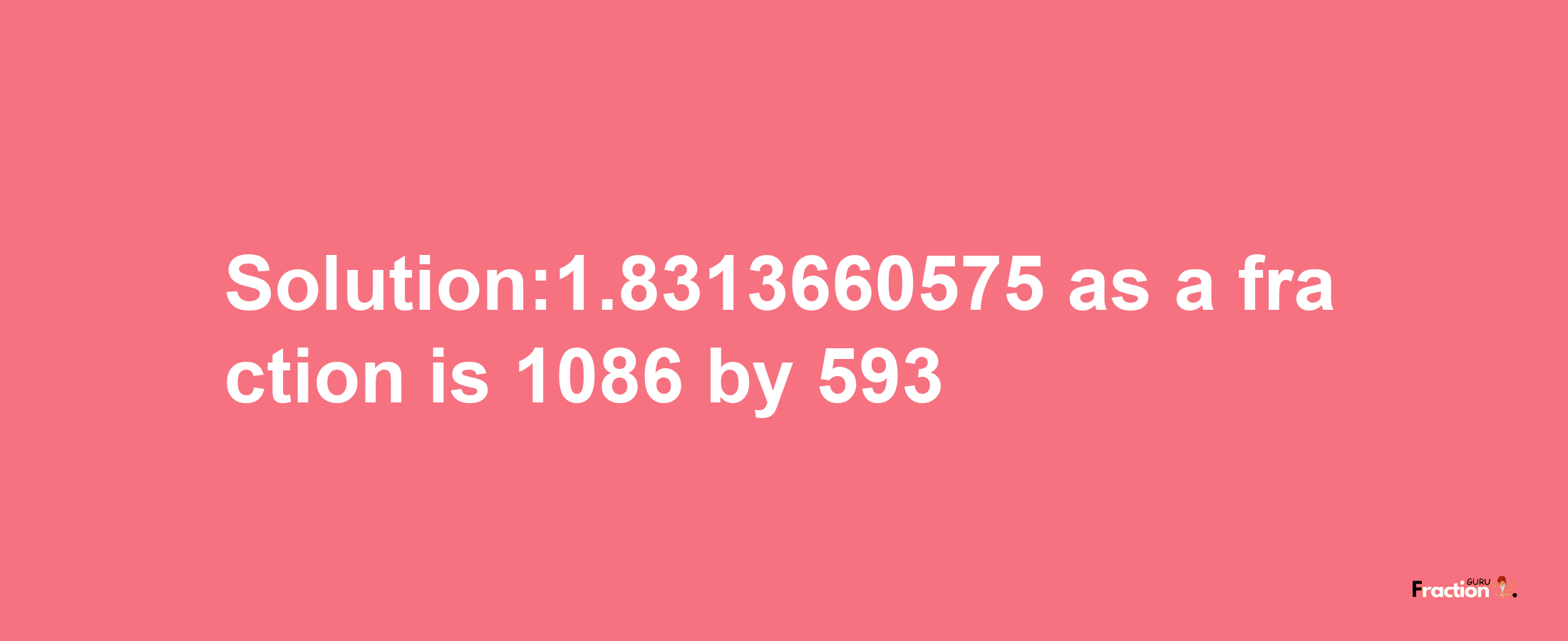 Solution:1.8313660575 as a fraction is 1086/593