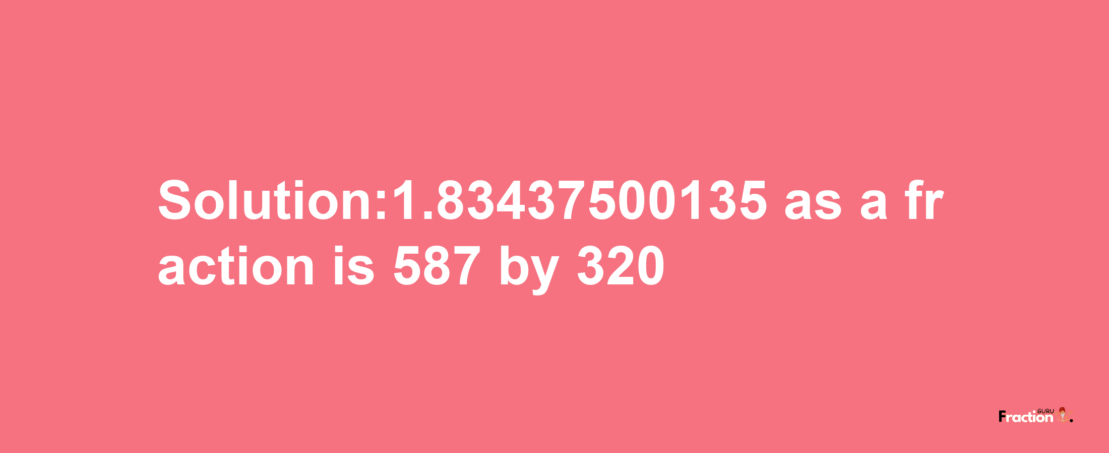 Solution:1.83437500135 as a fraction is 587/320