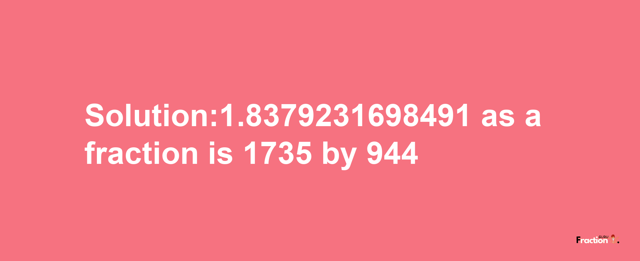 Solution:1.8379231698491 as a fraction is 1735/944