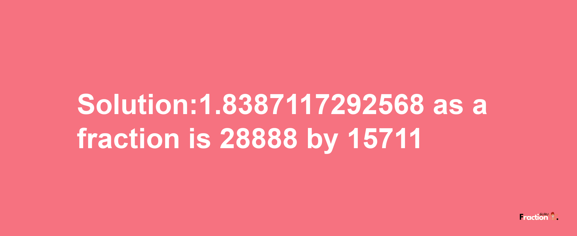 Solution:1.8387117292568 as a fraction is 28888/15711